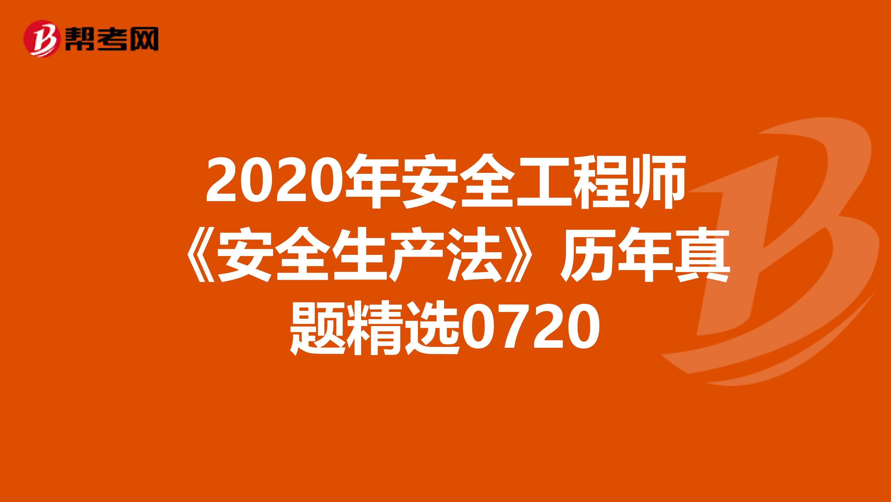 2020年安全工程师《安全生产法》历年真题精选0720