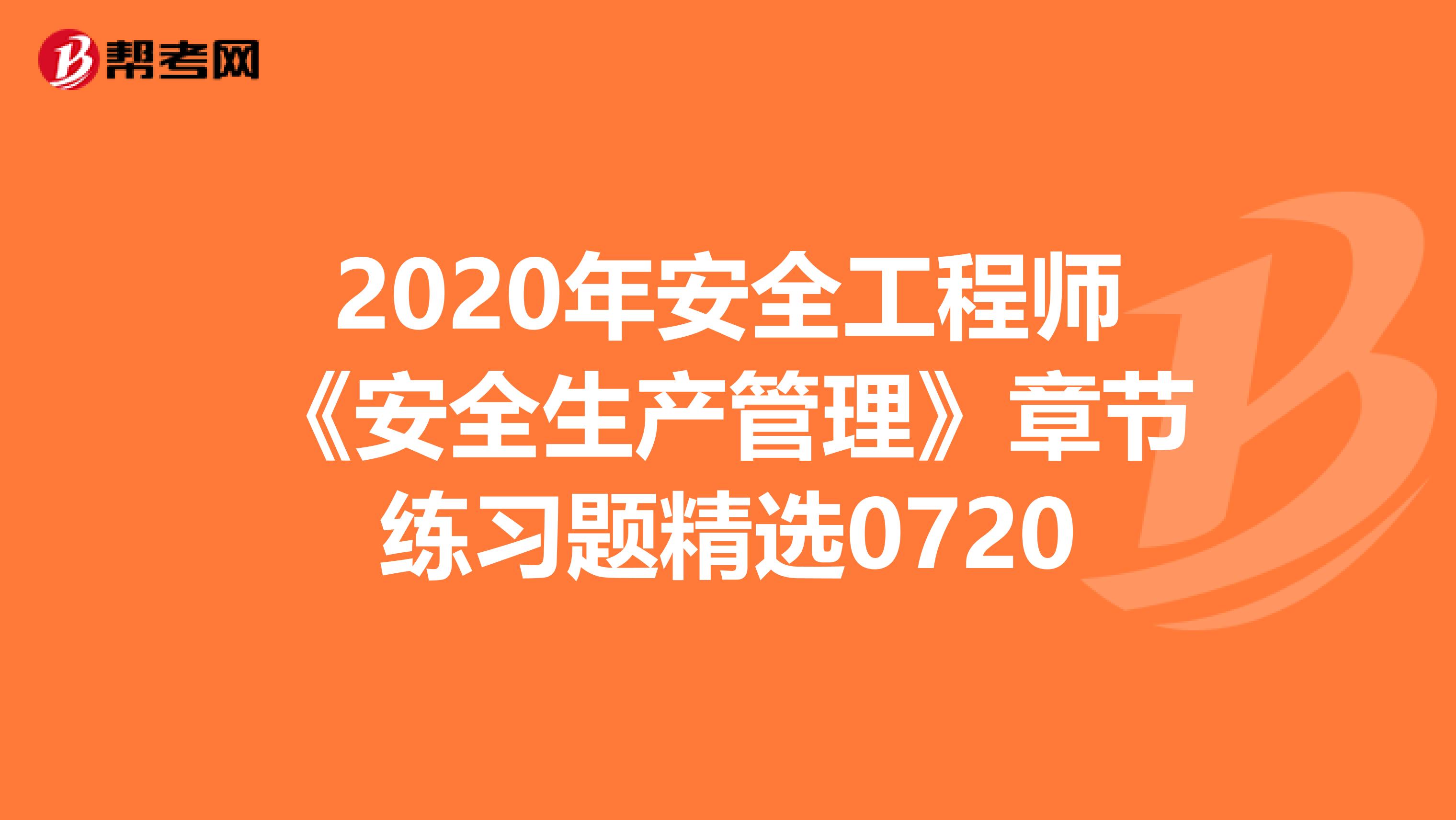 2020年安全工程师《安全生产管理》章节练习题精选0720