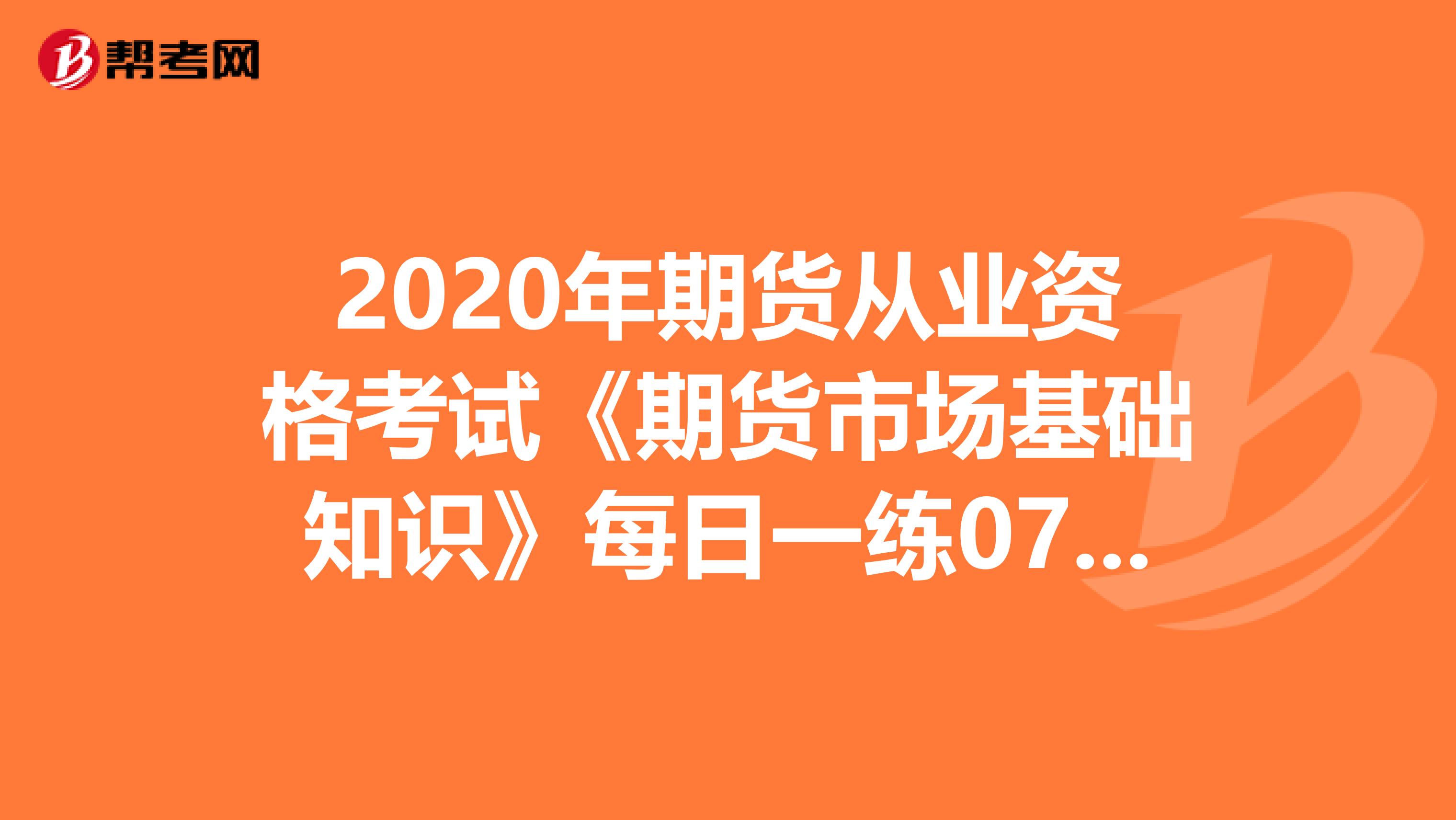 2020年期货从业资格考试《期货市场基础知识》每日一练0720