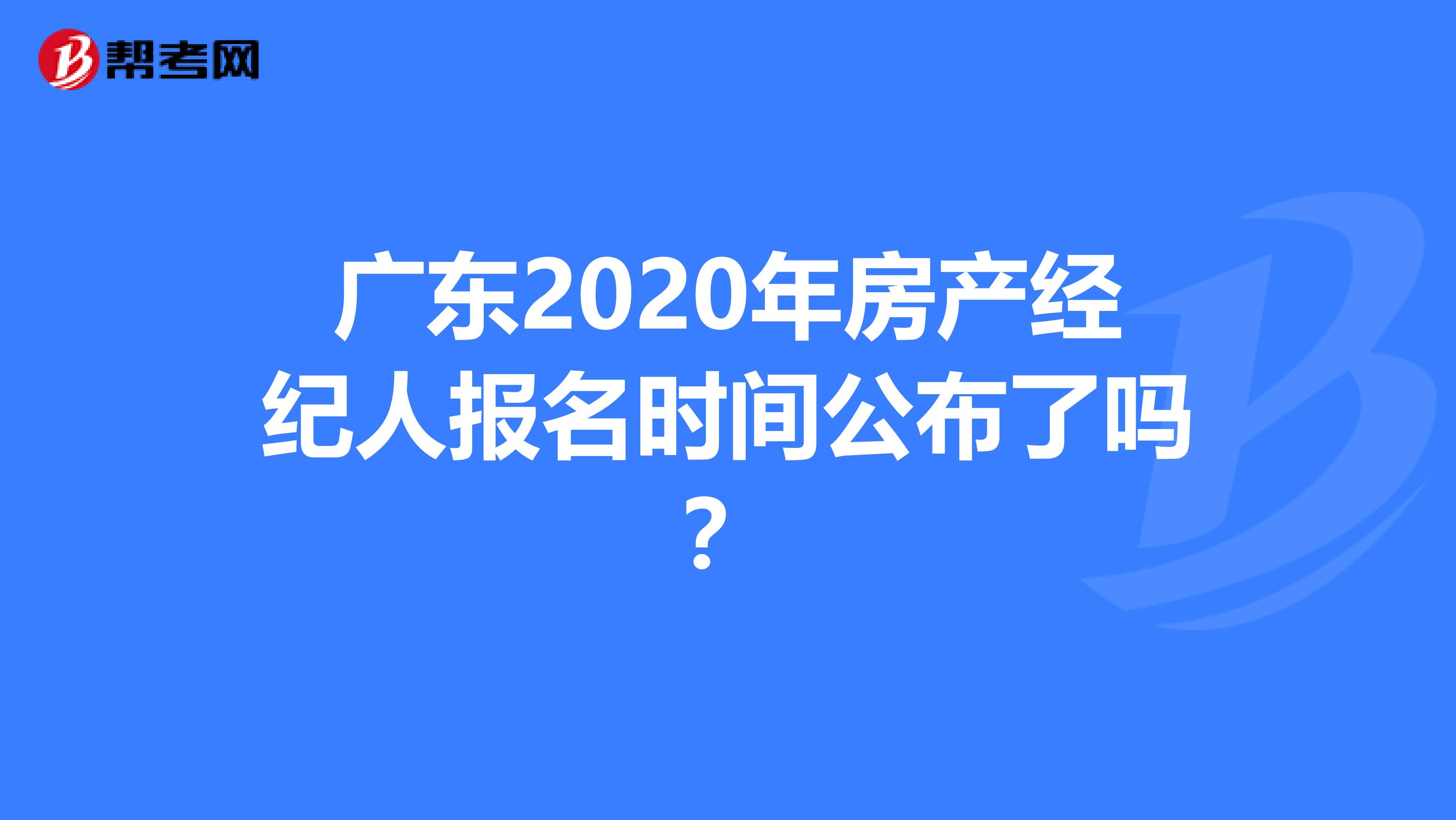 广东2020年房产经纪人报名时间公布了吗？