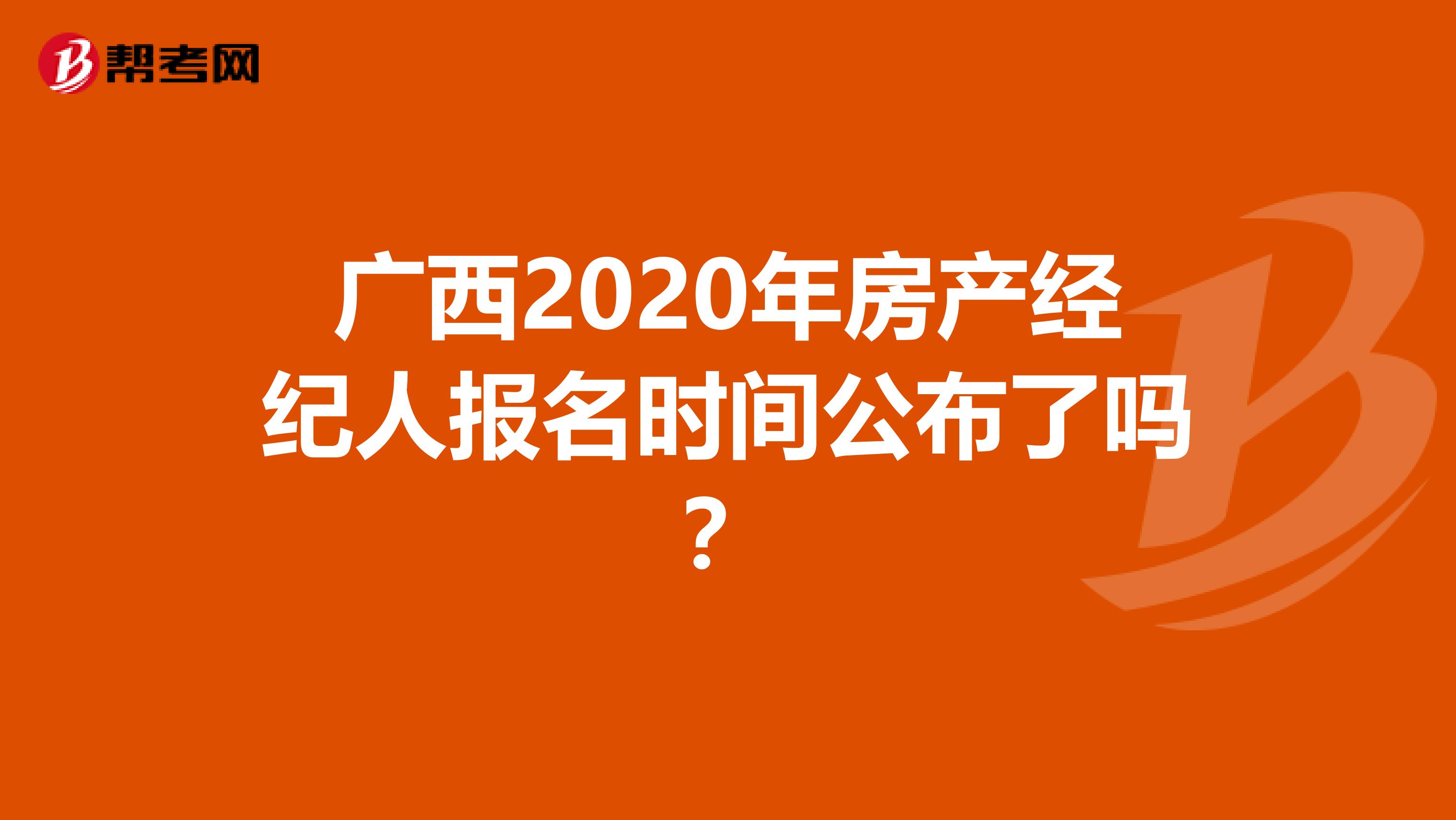 广西2020年房产经纪人报名时间公布了吗？