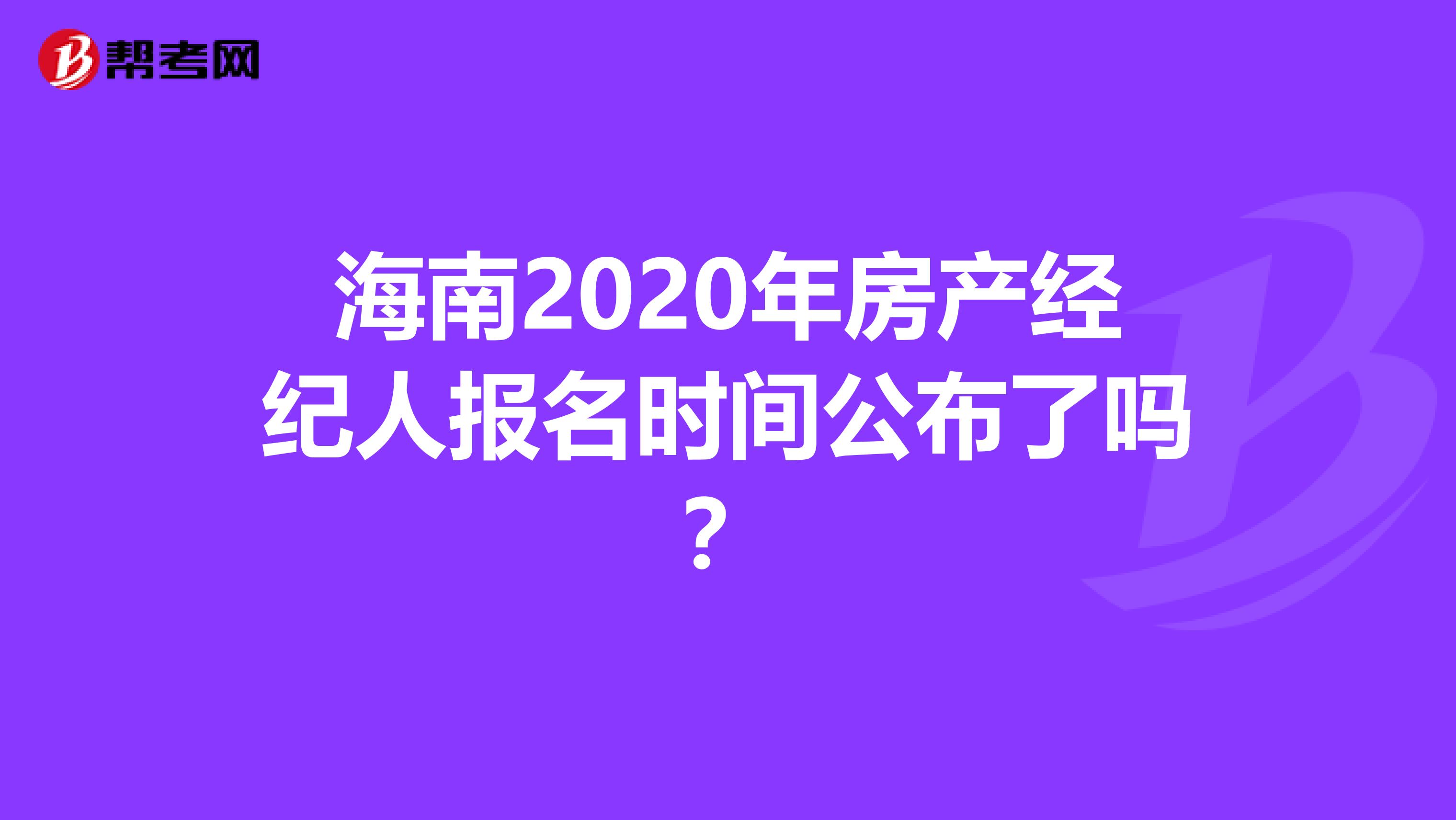 海南2020年房产经纪人报名时间公布了吗？