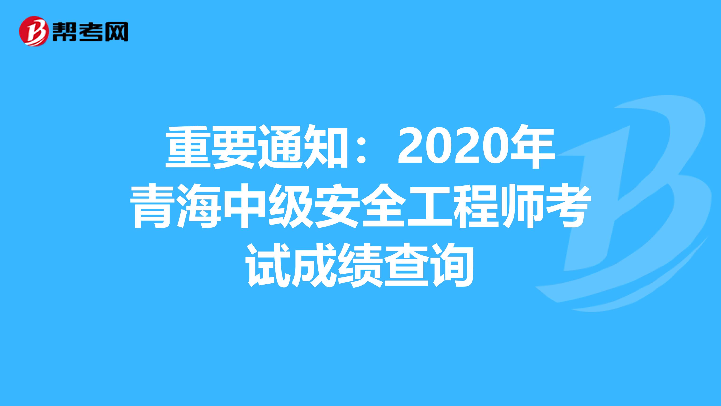 重要通知：2020年青海中级安全工程师考试成绩查询
