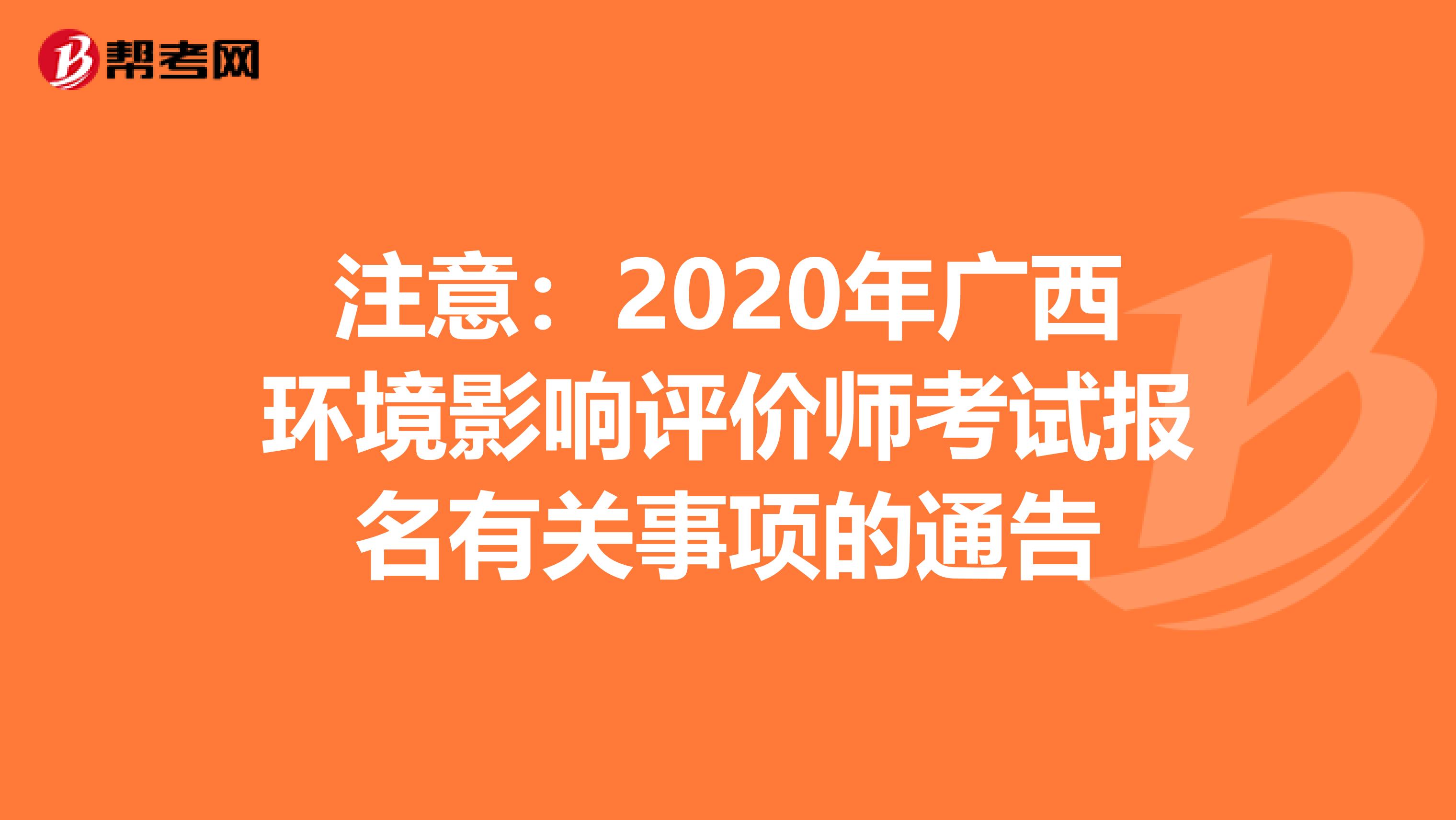 注意：2020年广西环境影响评价师考试报名有关事项的通告