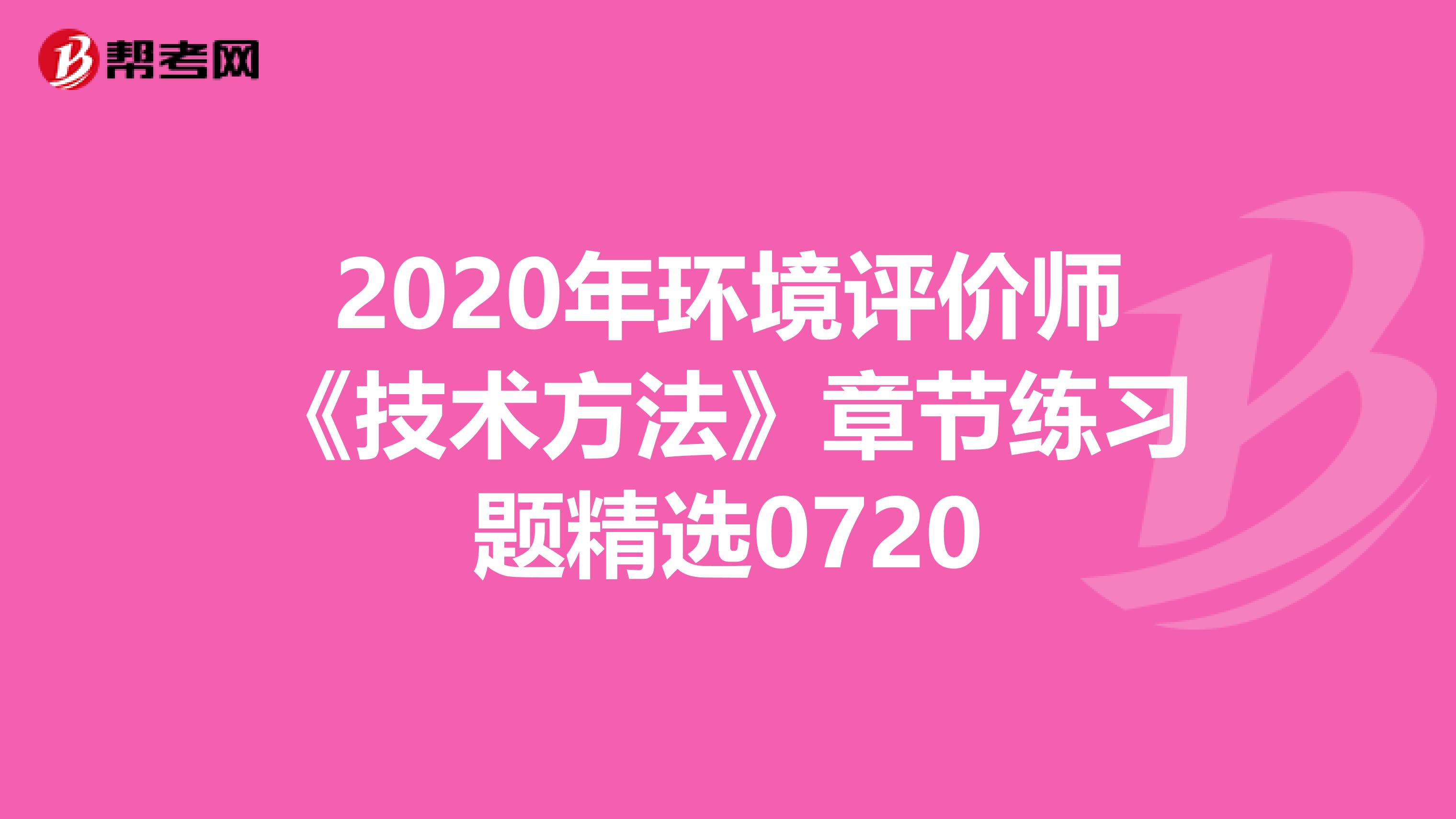 2020年环境评价师《技术方法》章节练习题精选0720