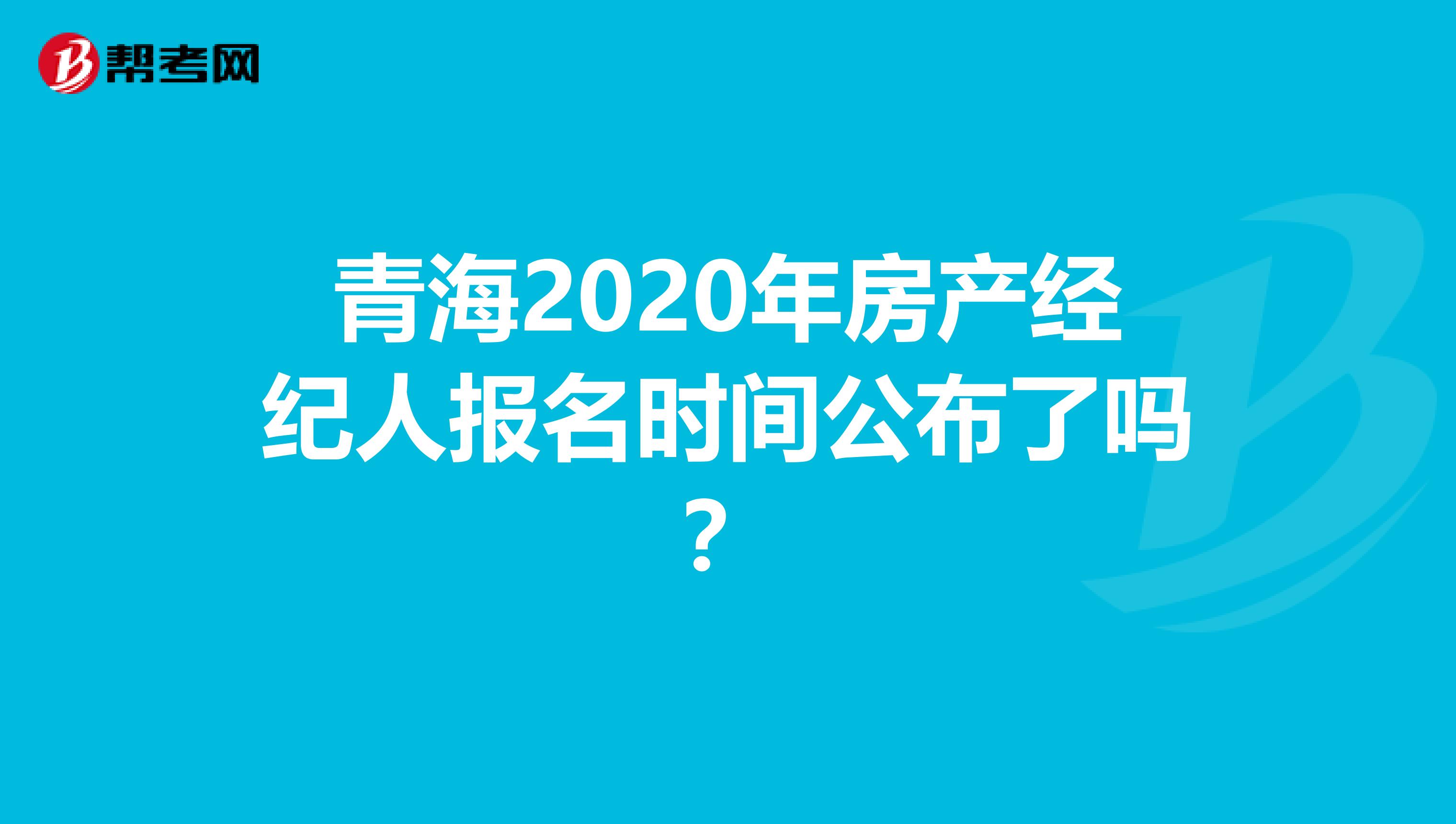 青海2020年房产经纪人报名时间公布了吗？