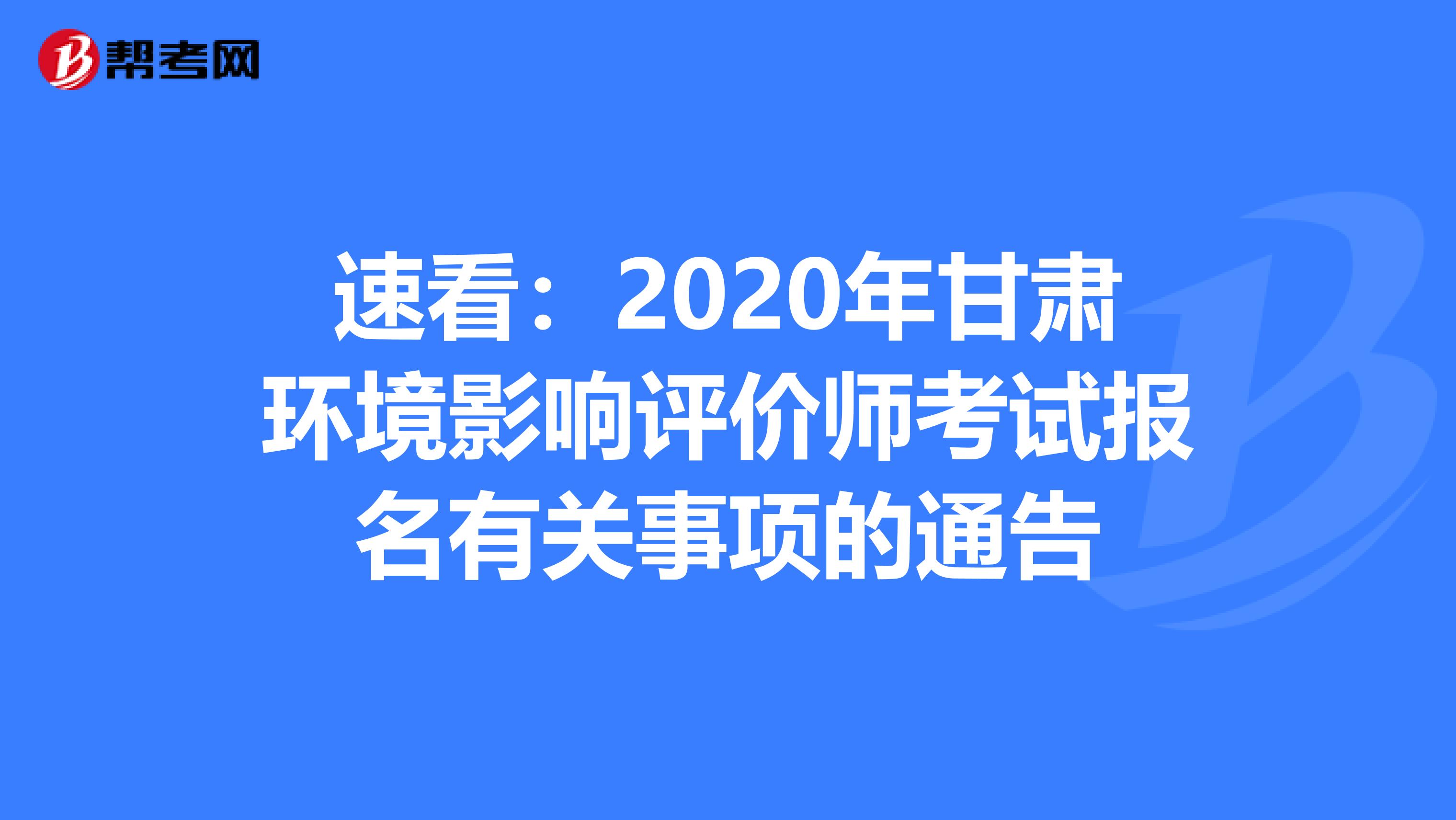 速看：2020年甘肃环境影响评价师考试报名有关事项的通告