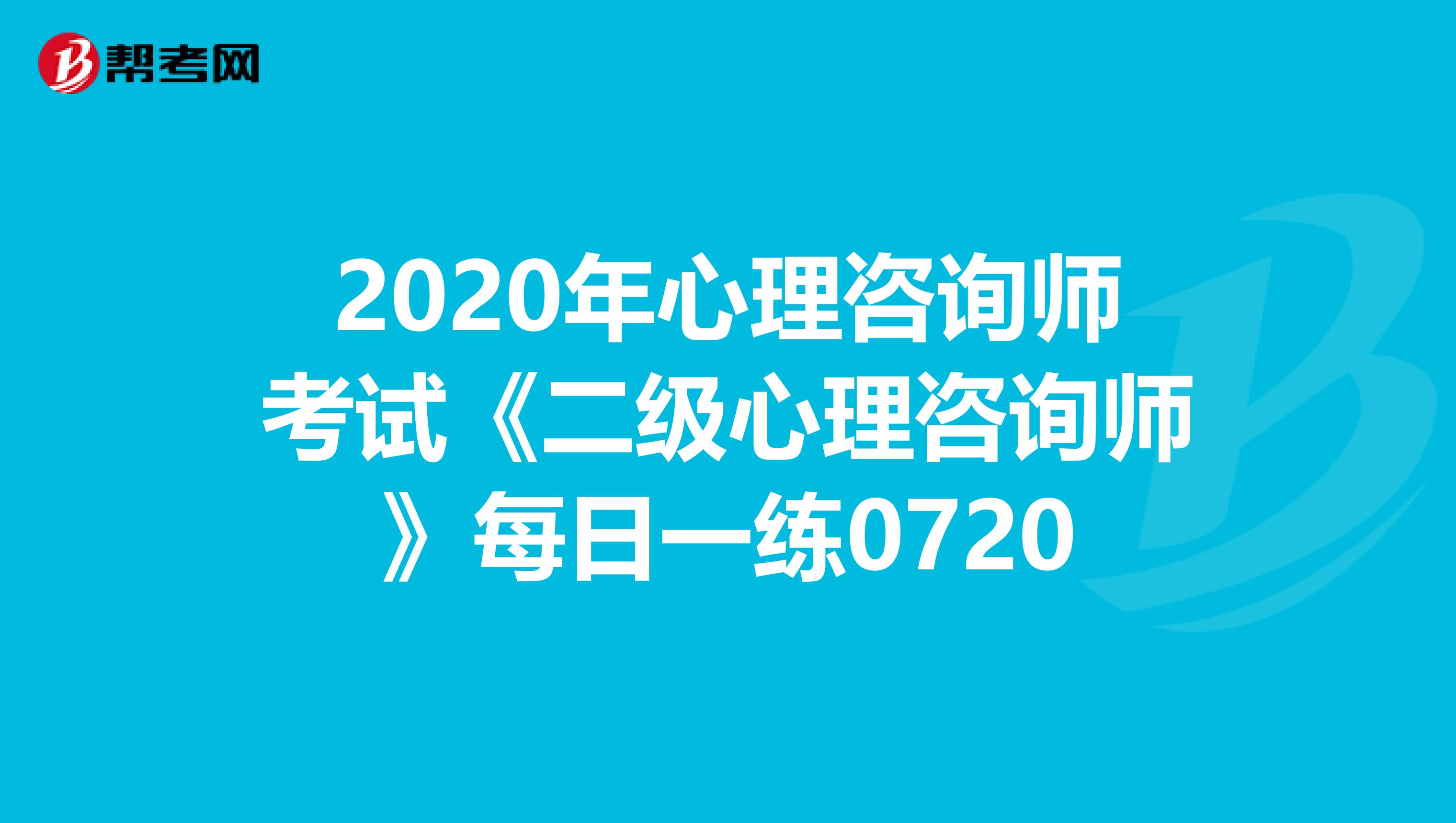 2020年心理咨询师考试《二级心理咨询师》每日一练0720