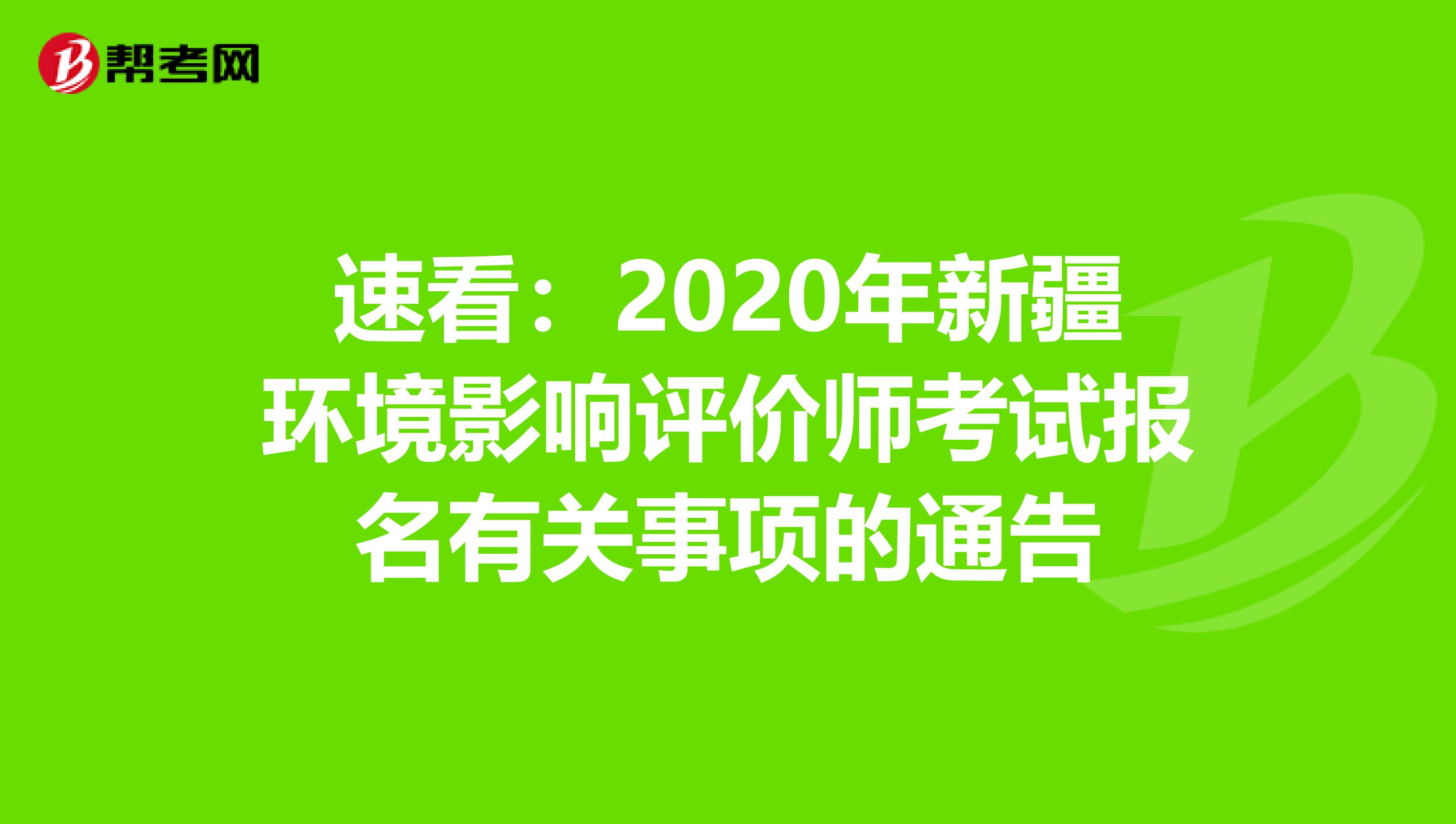 速看：2020年新疆环境影响评价师考试报名有关事项的通告