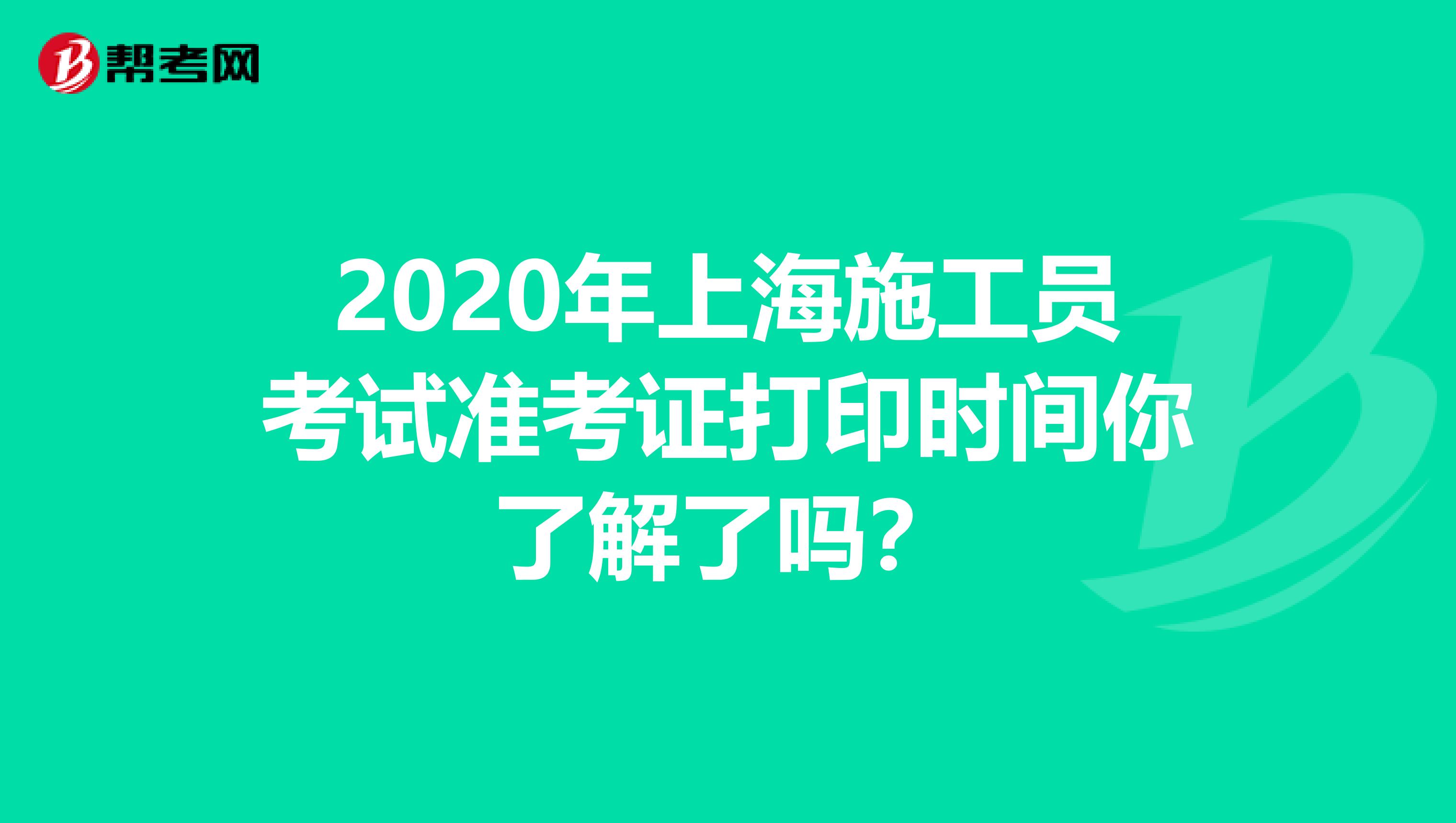 2020年上海施工员考试准考证打印时间你了解了吗？