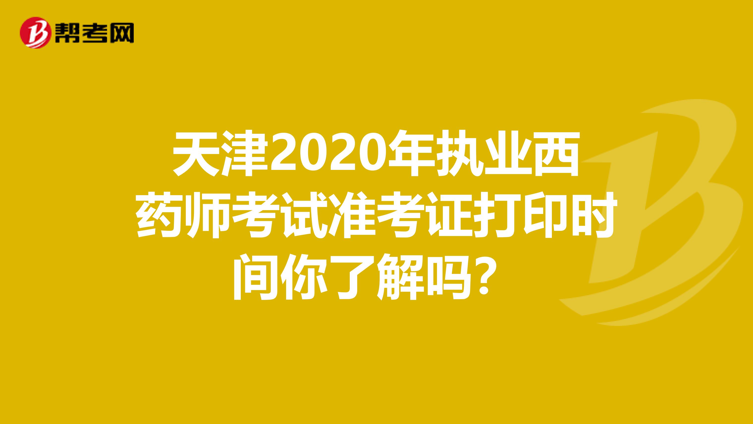 天津2020年执业西药师考试准考证打印时间你了解吗？