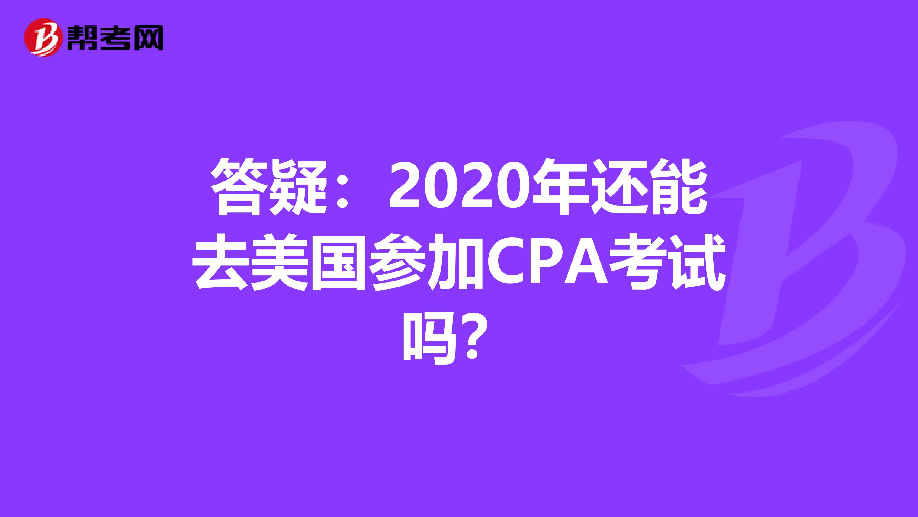 答疑：2020年还能去美国参加CPA考试吗？