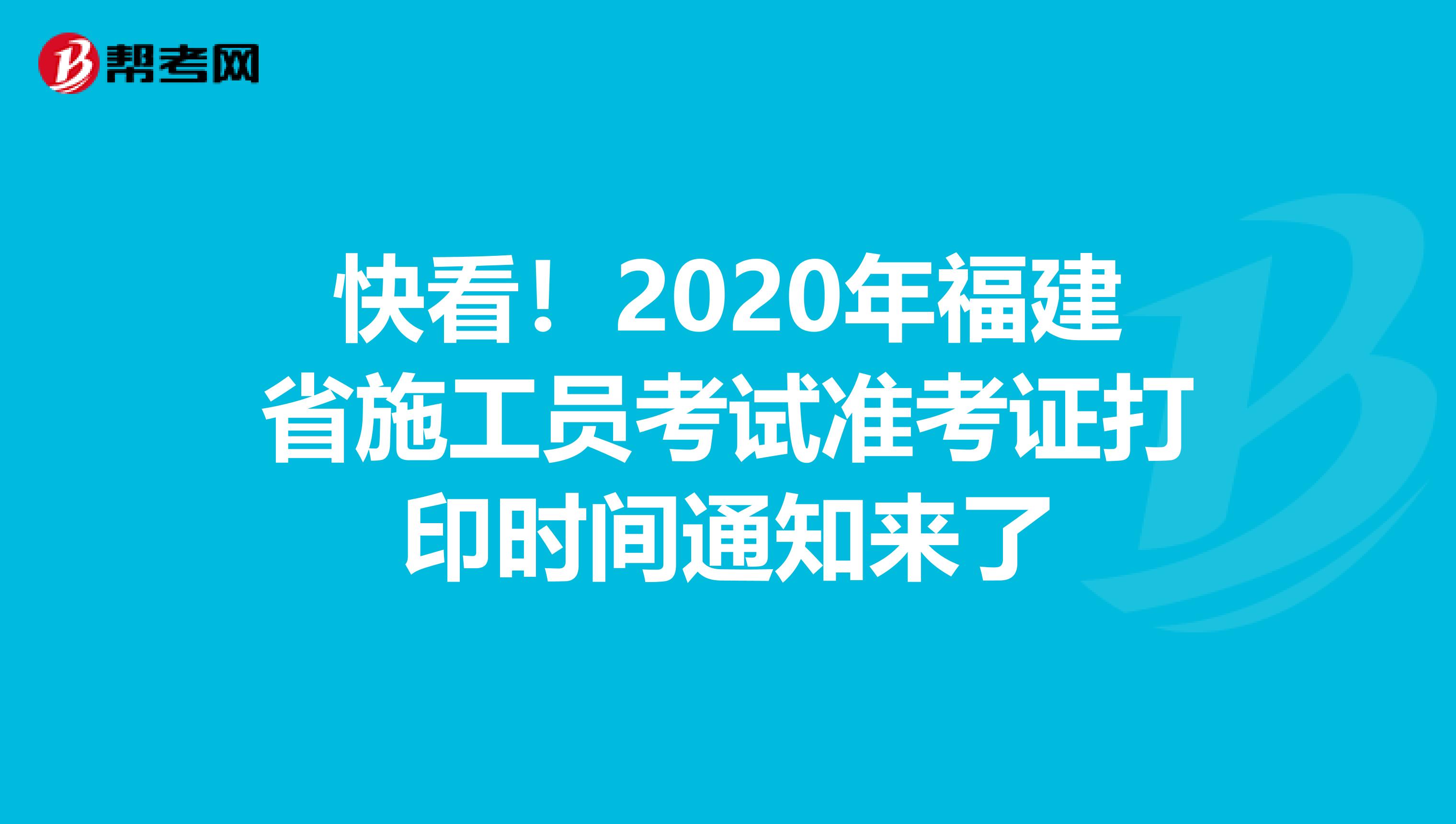 快看！2020年福建省施工员考试准考证打印时间通知来了