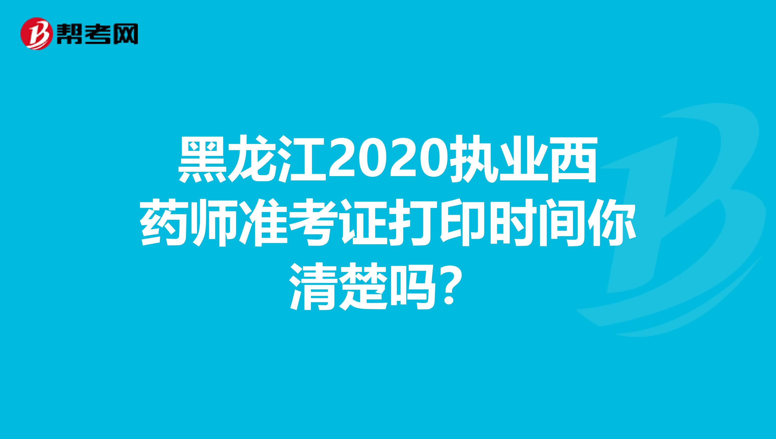 黑龙江2020执业西药师准考证打印时间你清楚吗？