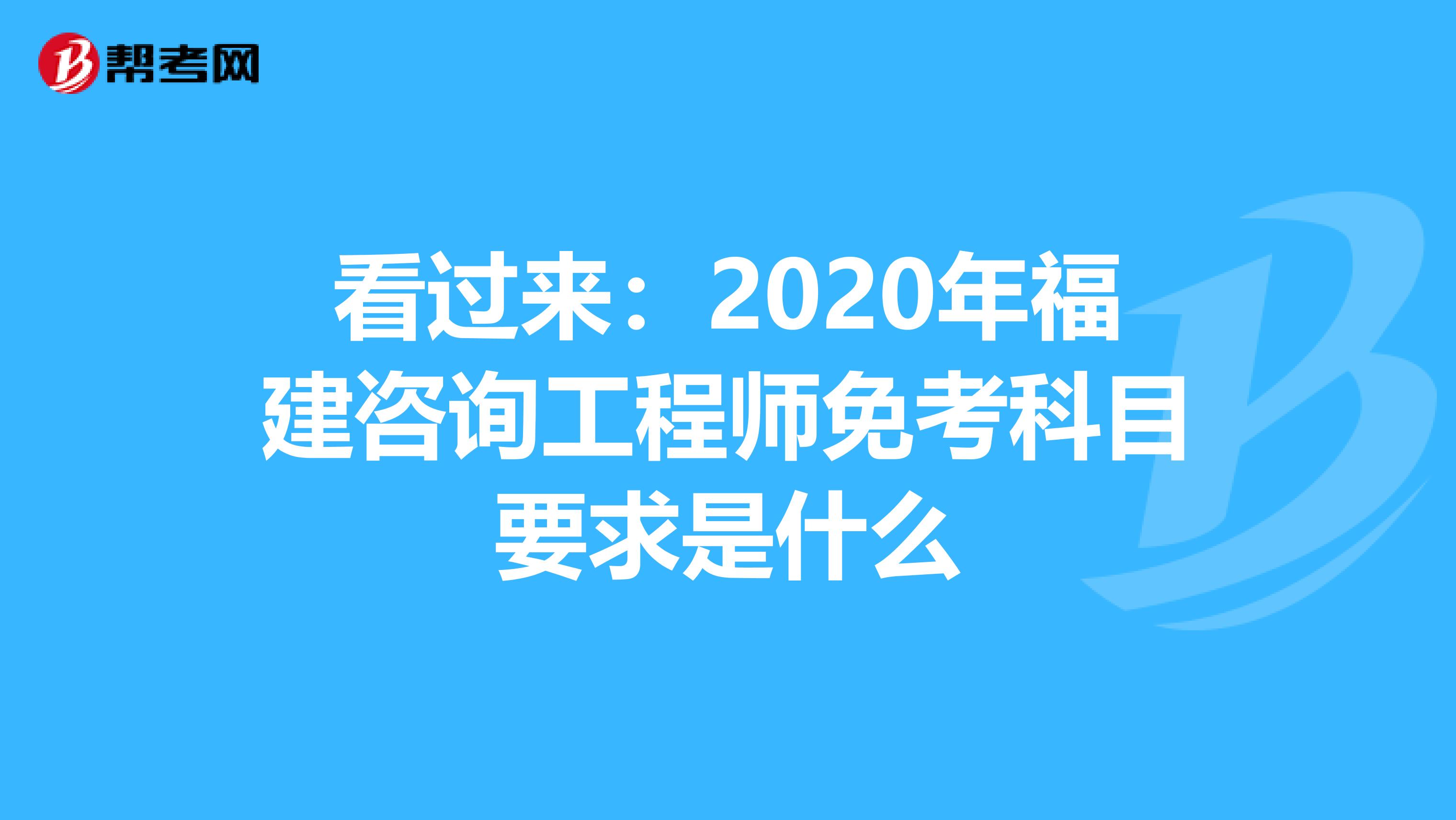 看过来：2020年福建咨询工程师免考科目要求是什么