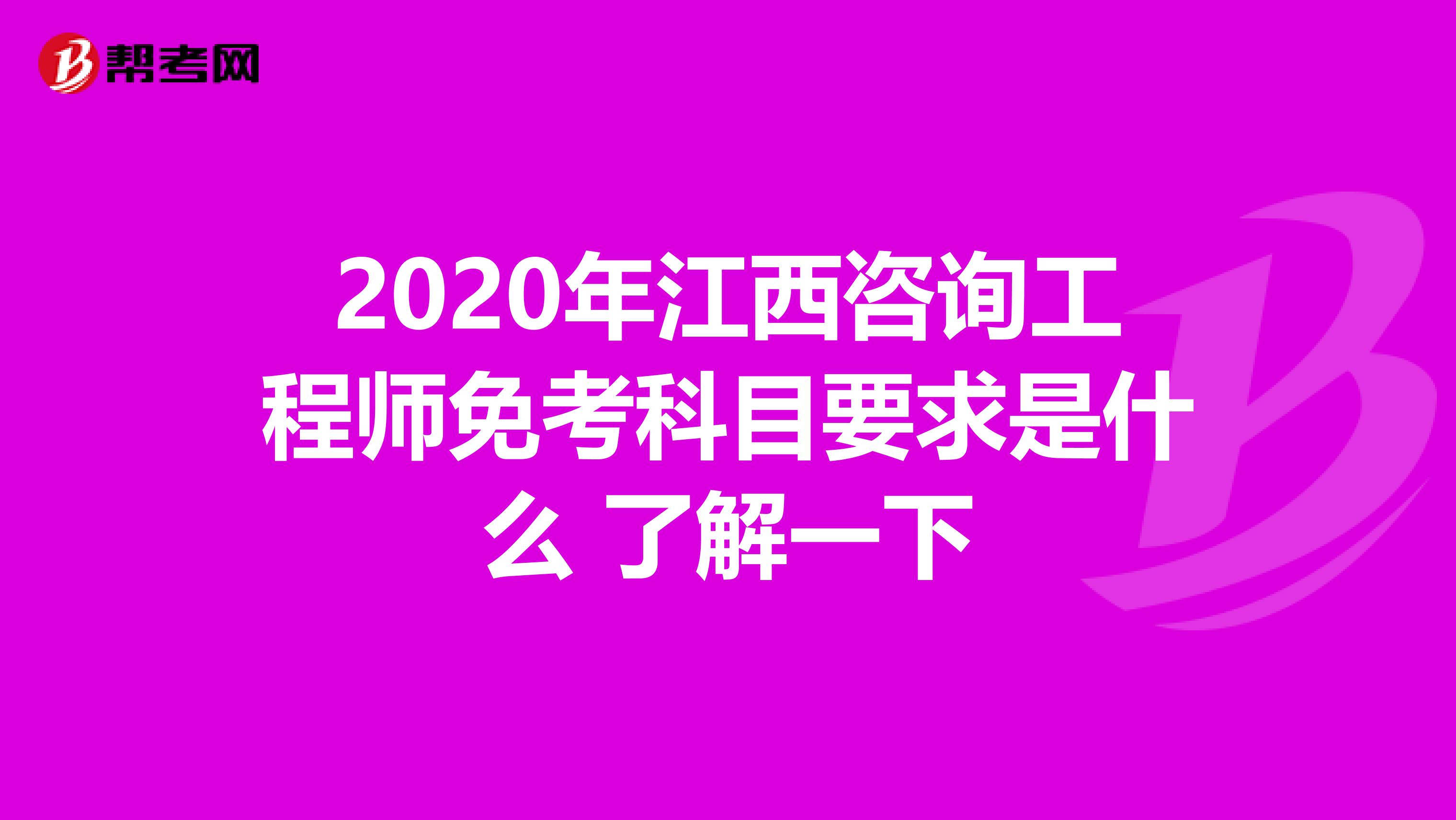 2020年江西咨询工程师免考科目要求是什么 了解一下