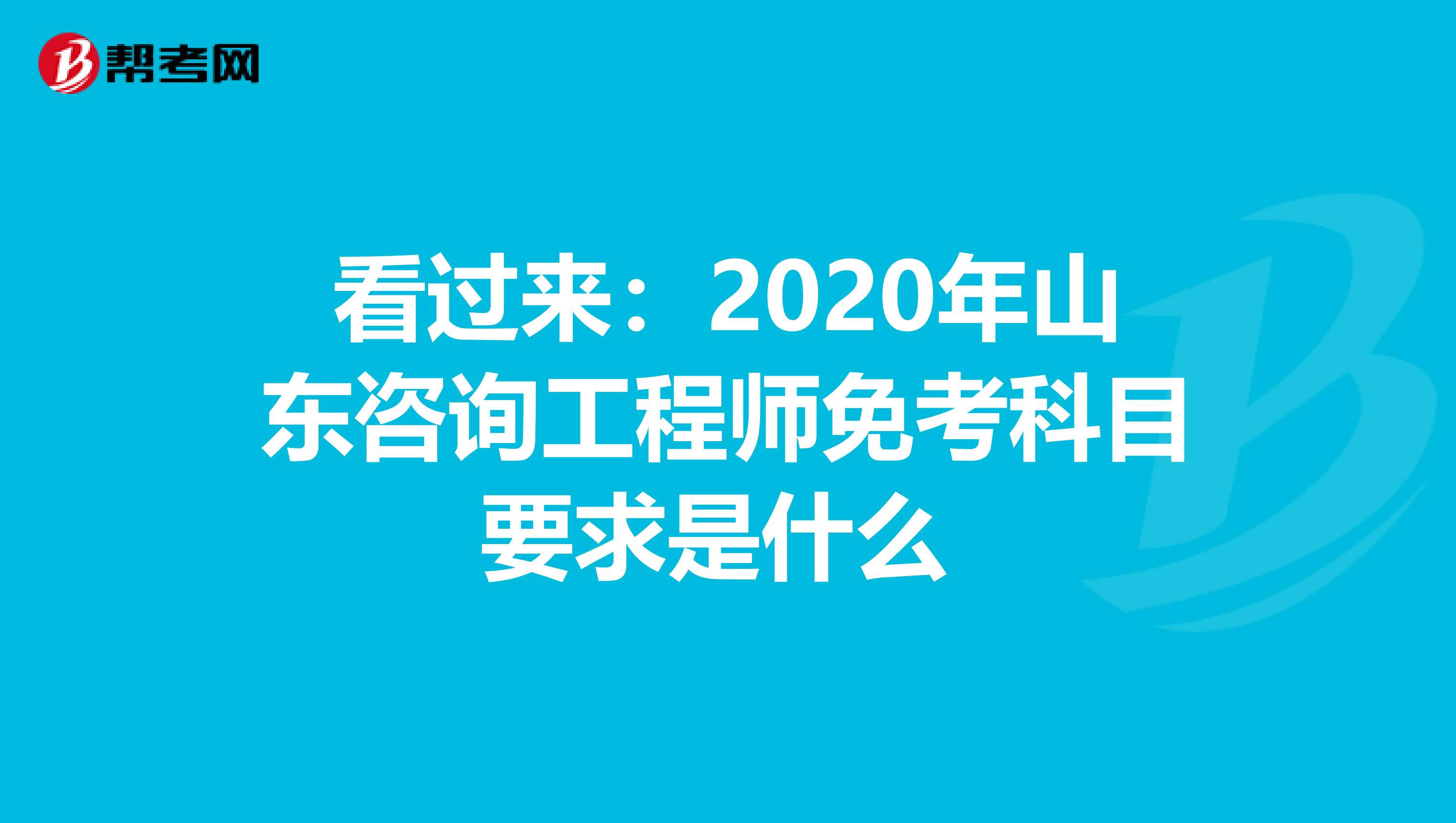 看过来：2020年山东咨询工程师免考科目要求是什么 