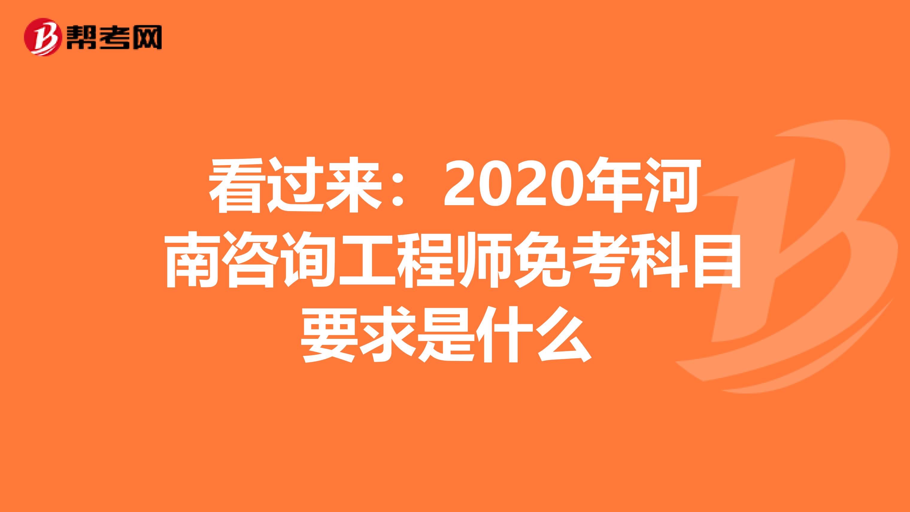 看过来：2020年河南咨询工程师免考科目要求是什么 