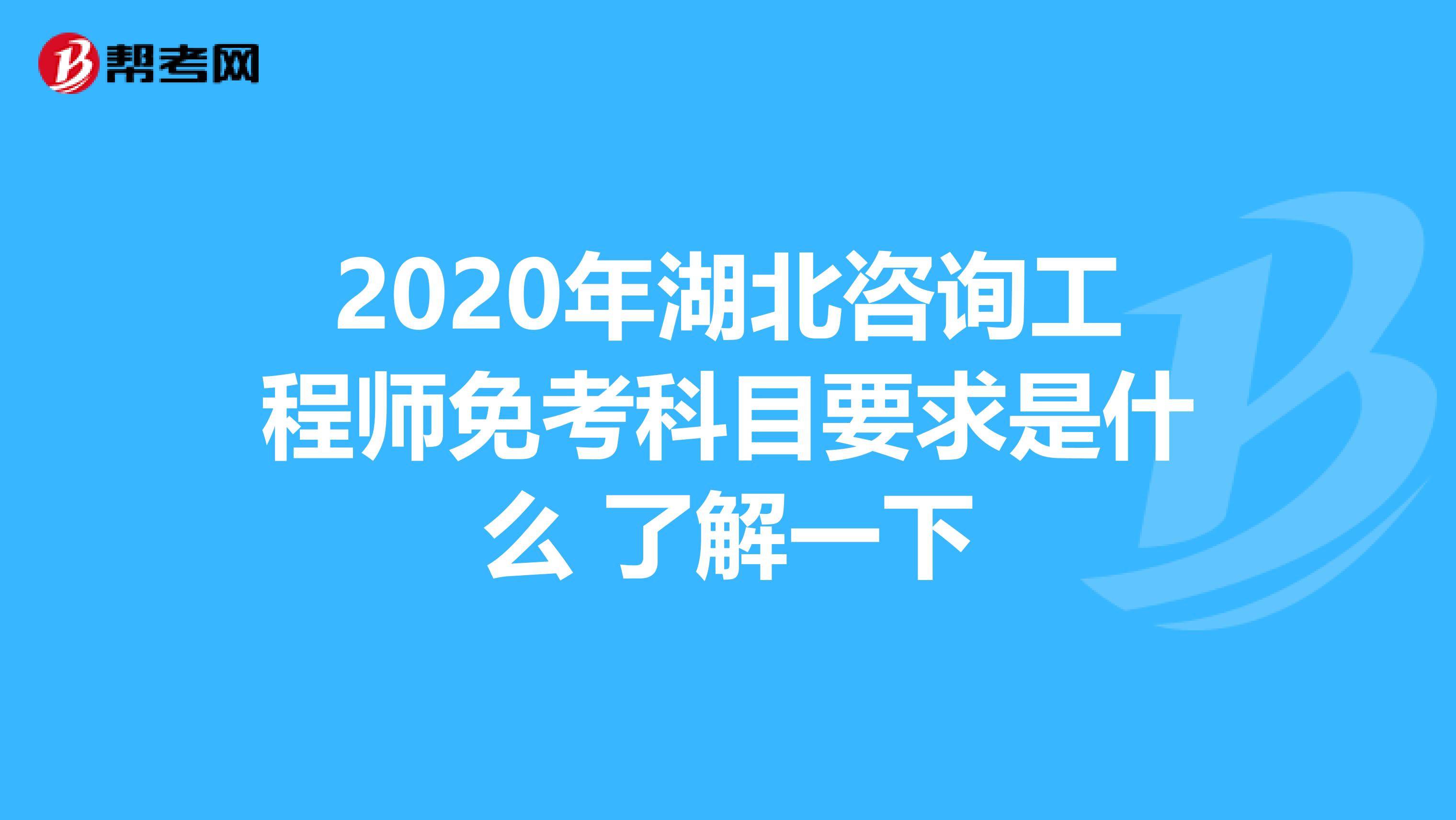 2020年湖北咨询工程师免考科目要求是什么 了解一下