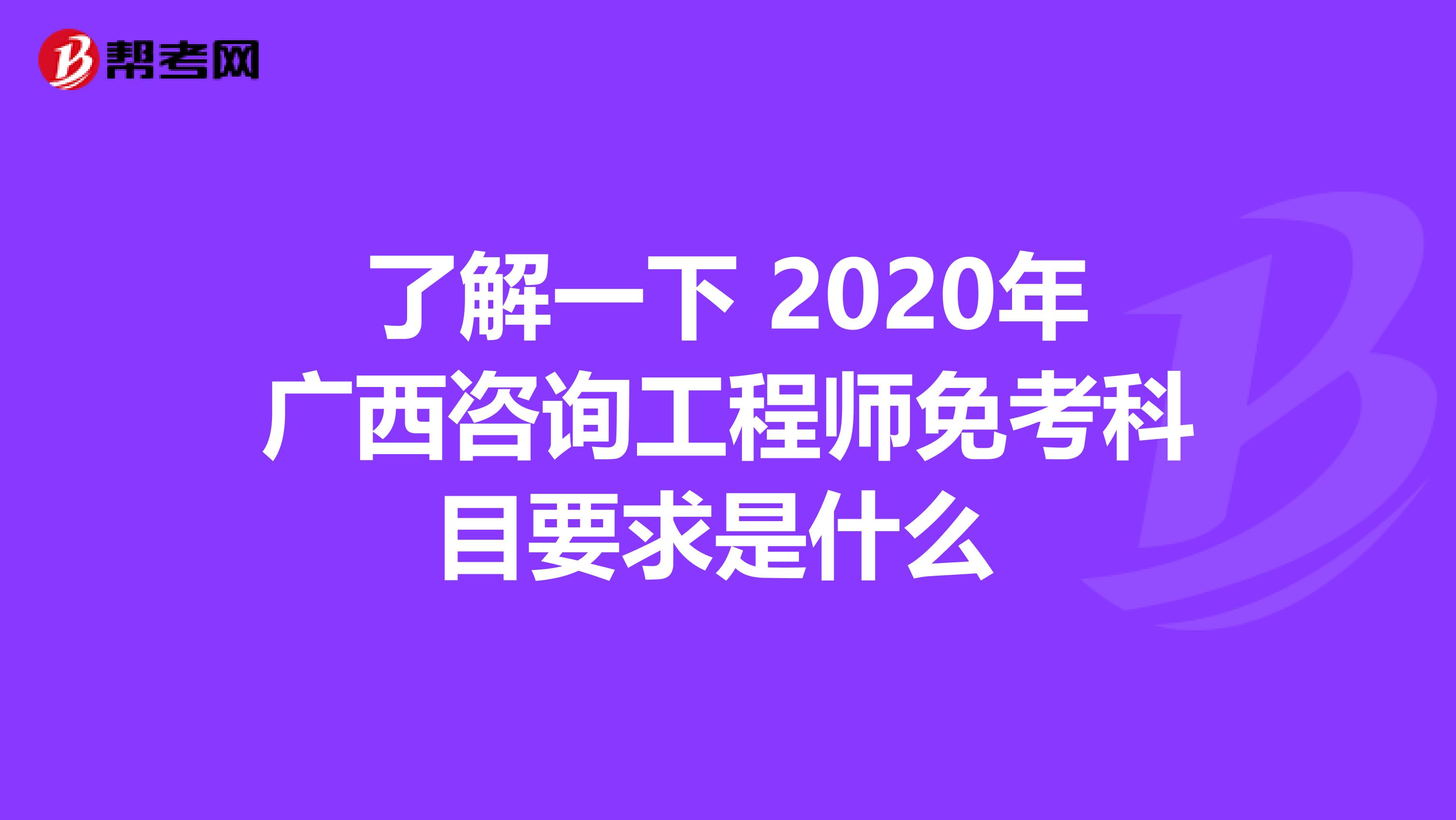 了解一下 2020年广西咨询工程师免考科目要求是什么 