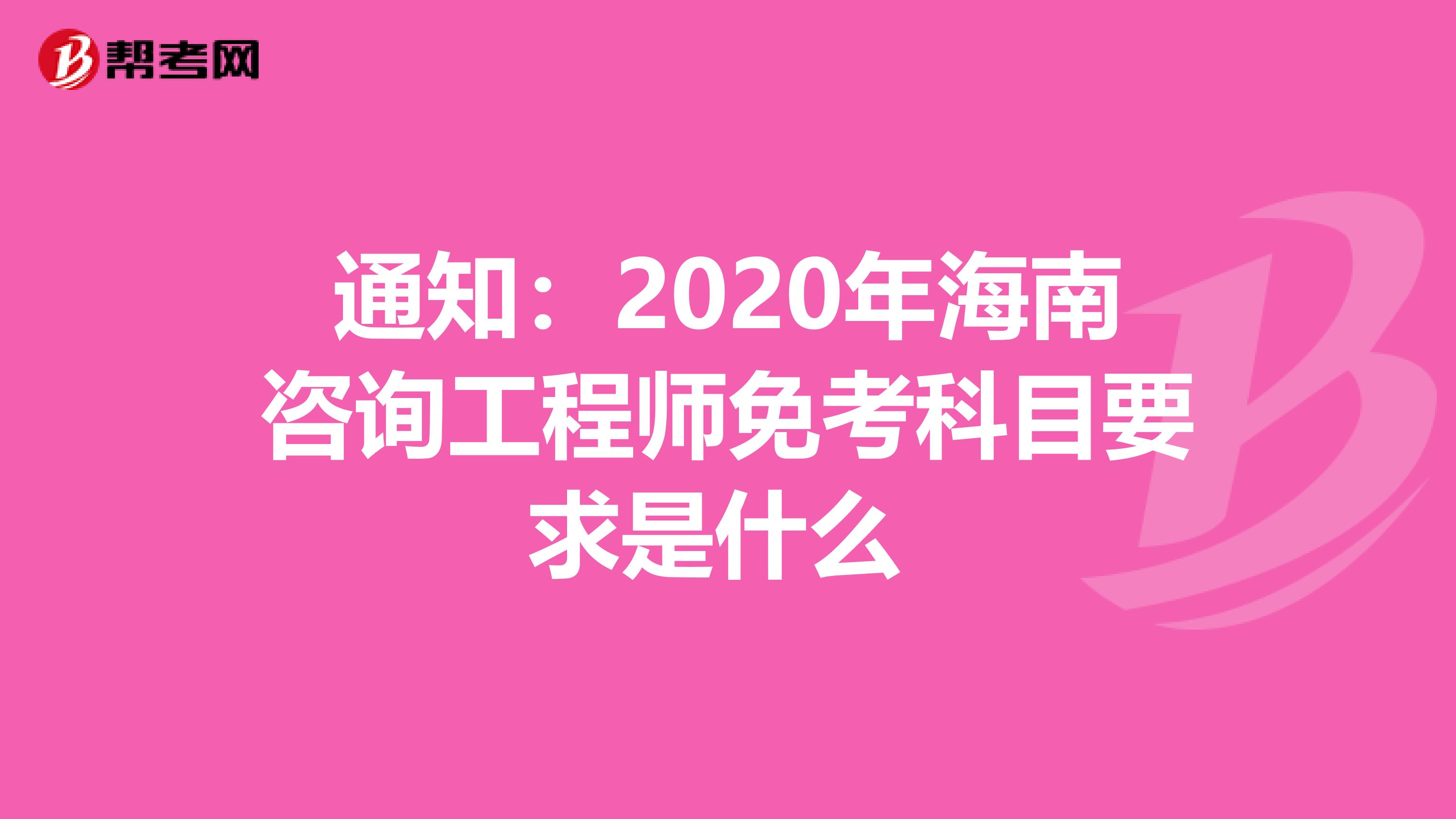 通知：2020年海南咨询工程师免考科目要求是什么 
