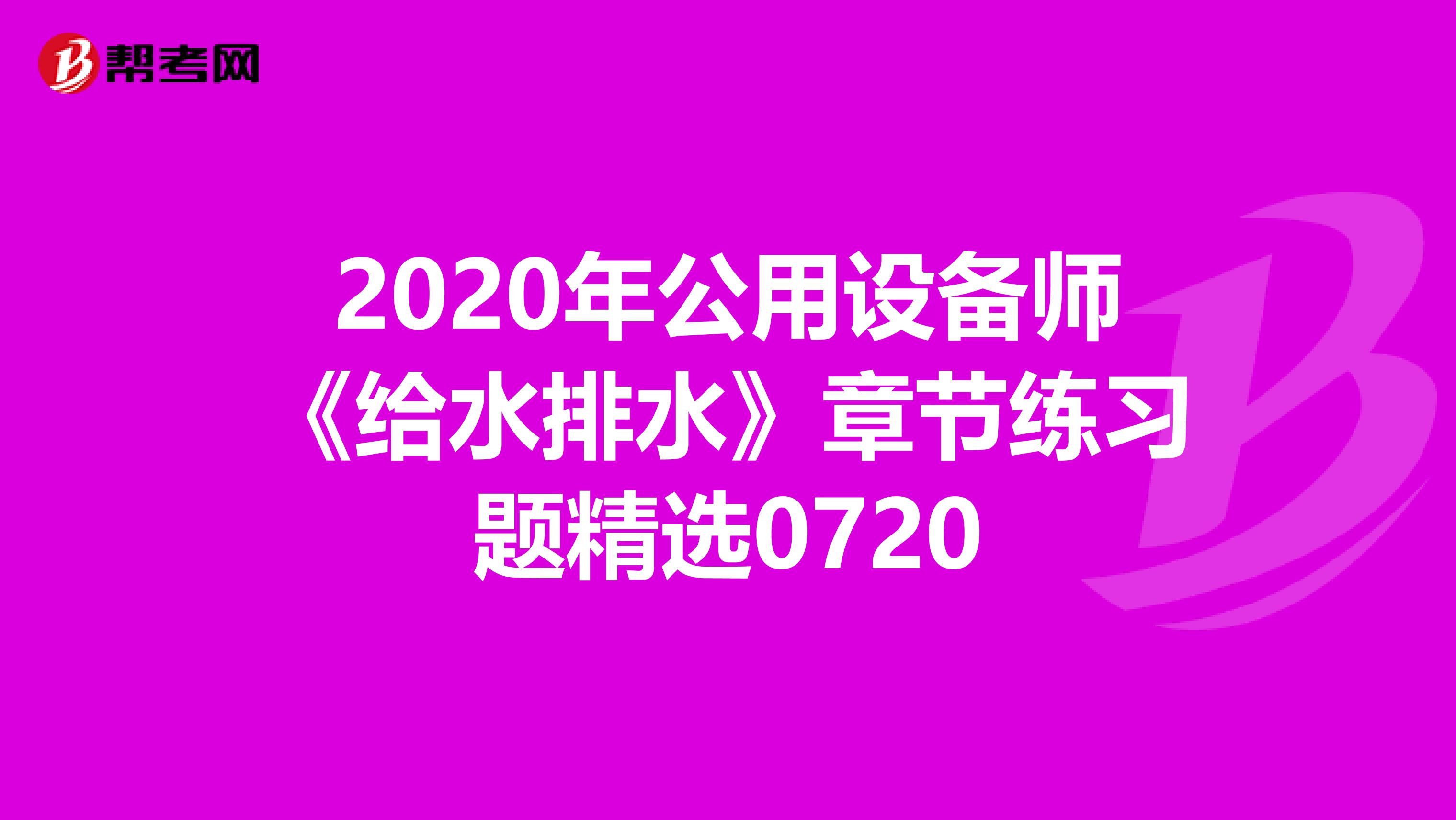 2020年公用设备师《给水排水》章节练习题精选0720