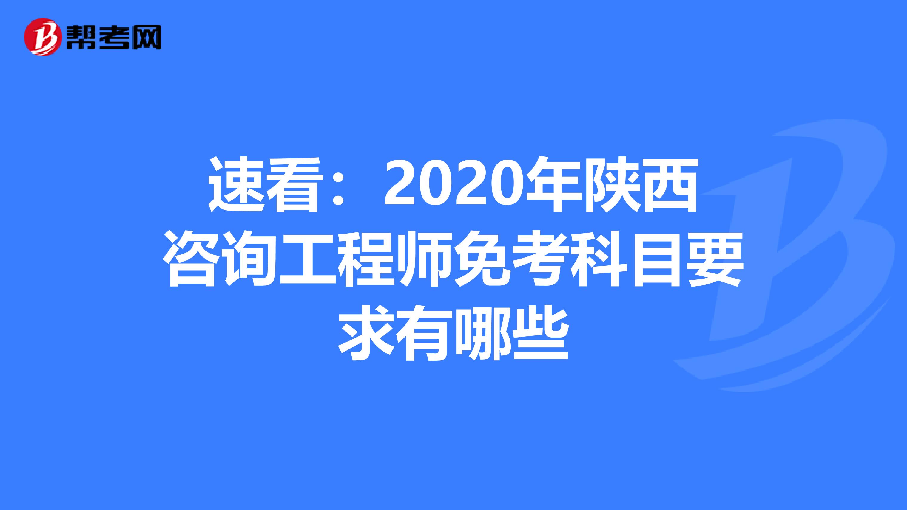 速看：2020年陕西咨询工程师免考科目要求有哪些