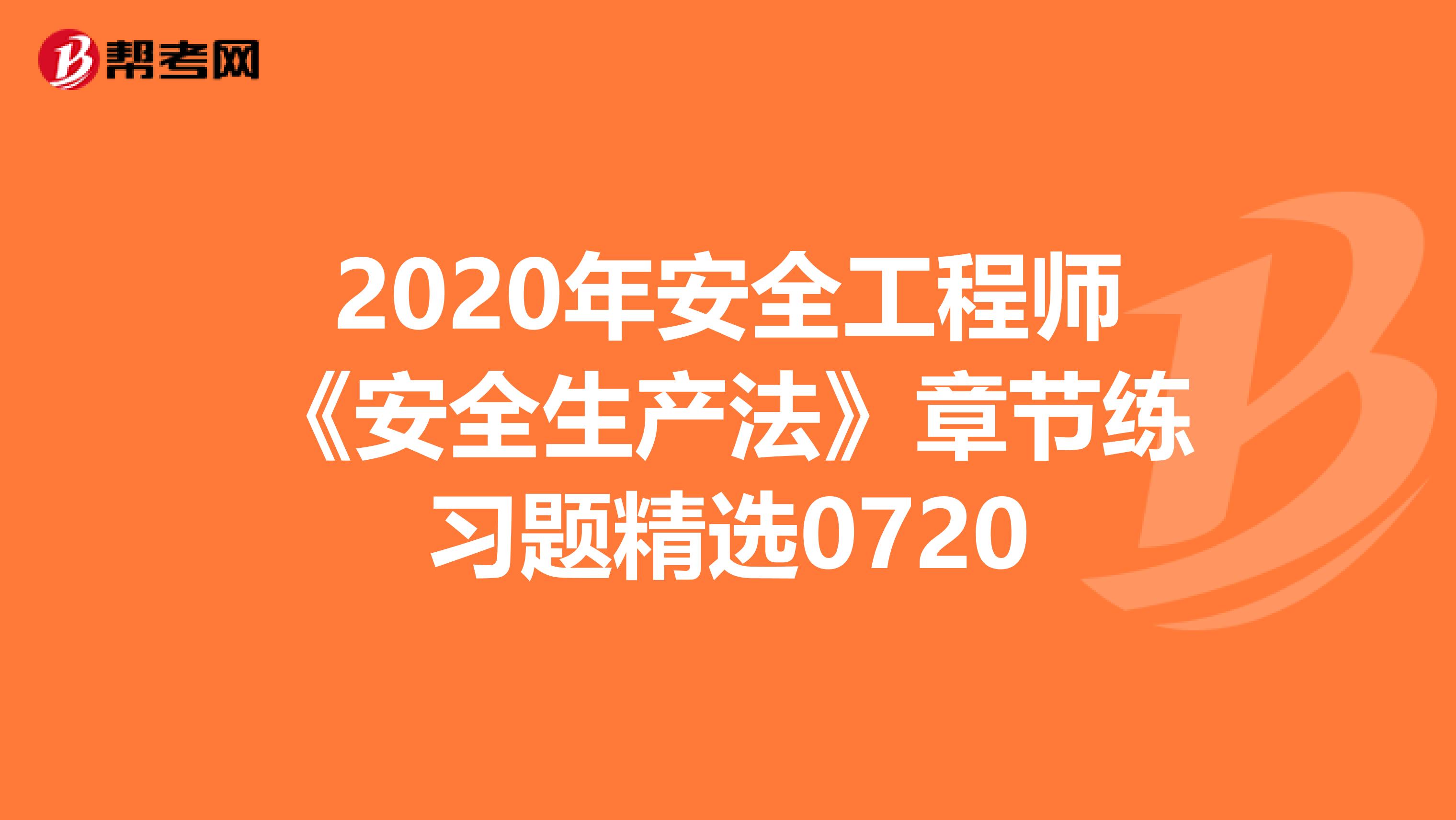 2020年安全工程师《安全生产法》章节练习题精选0720