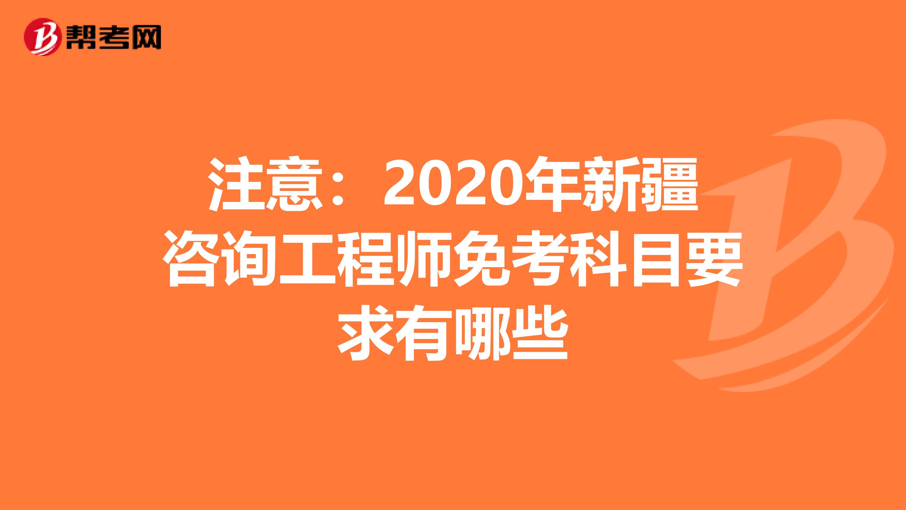 注意：2020年新疆咨询工程师免考科目要求有哪些