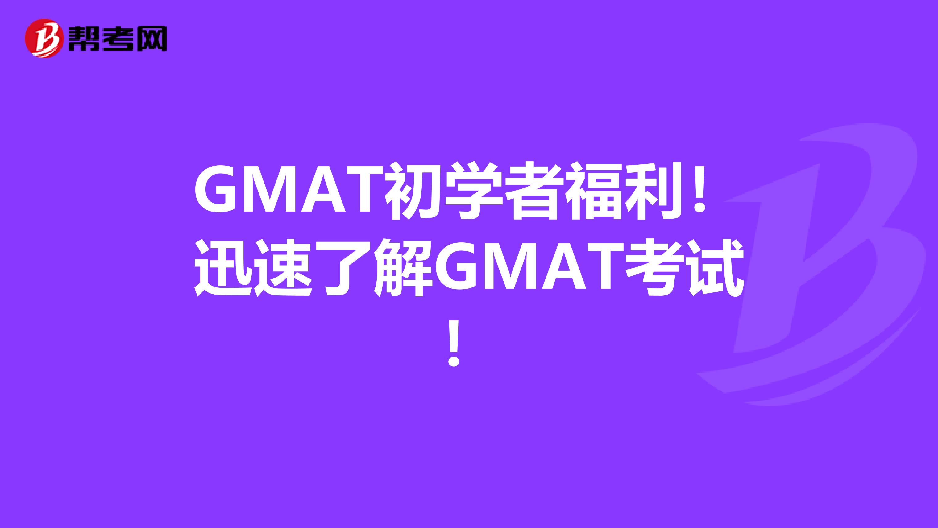 GMAT初学者福利！迅速了解GMAT考试！