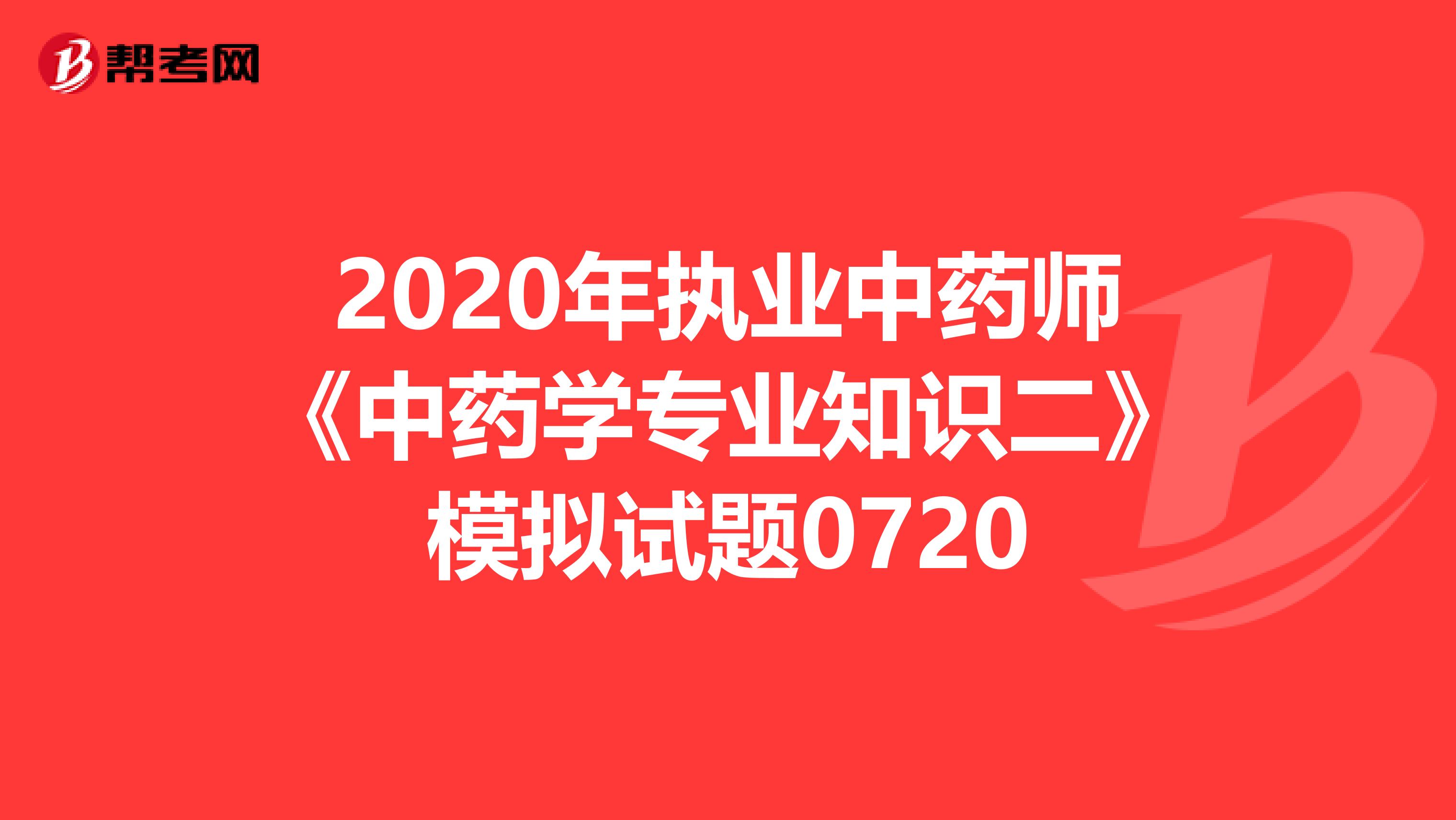 2020年执业中药师《中药学专业知识二》模拟试题0720