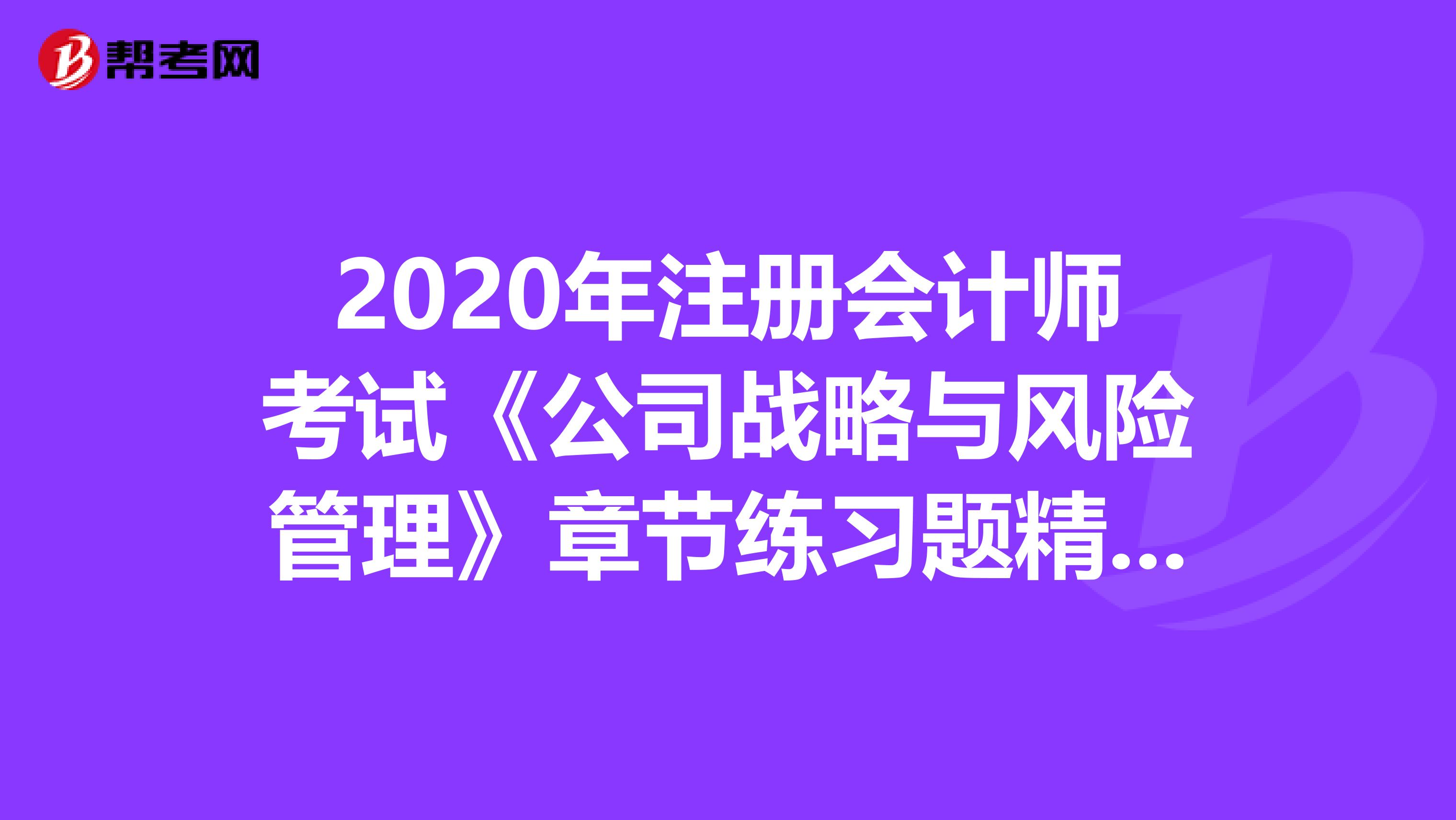 2020年注册会计师考试《公司战略与风险管理》章节练习题精选0720