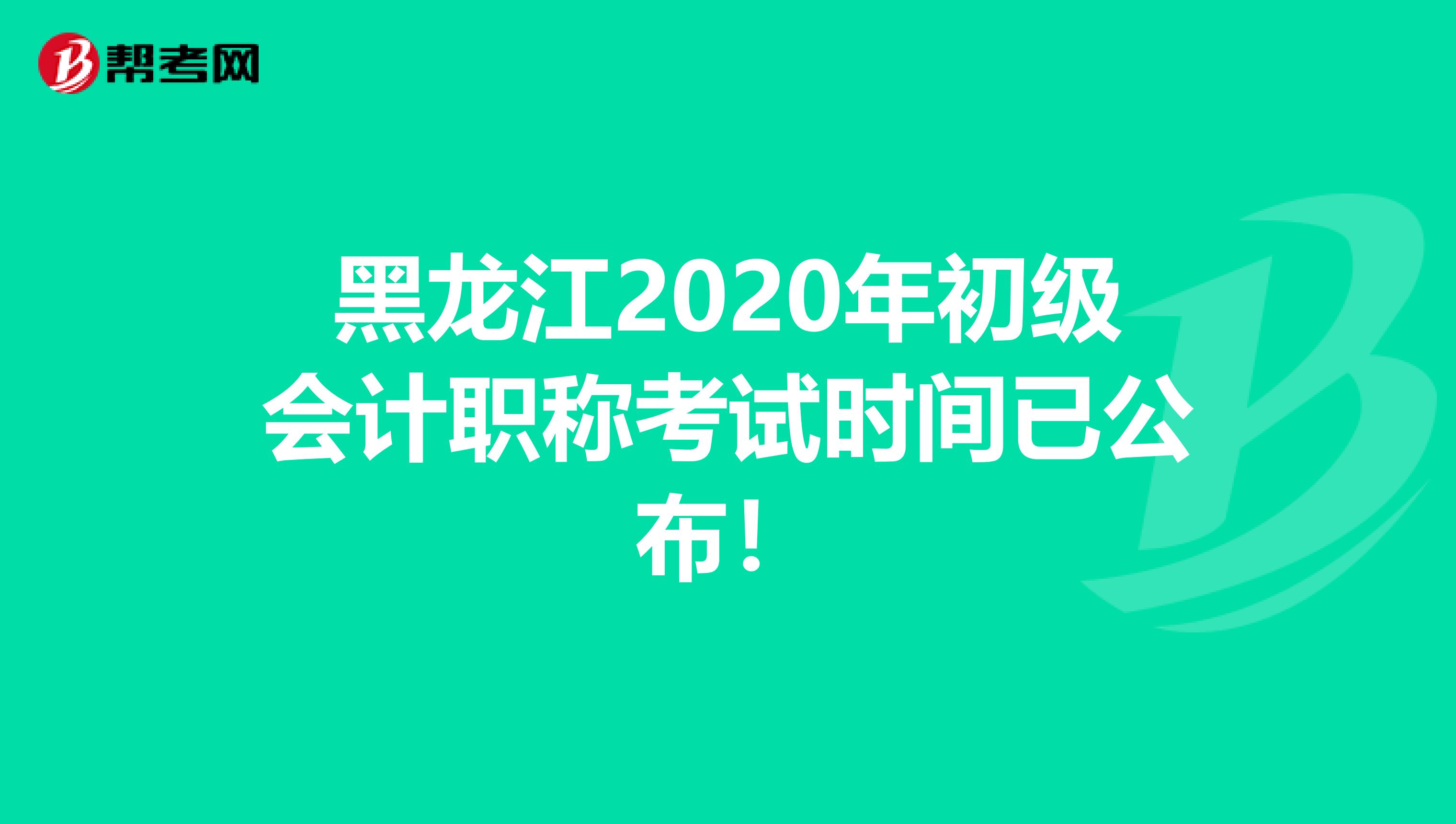 黑龙江2020年初级会计职称考试时间已公布！