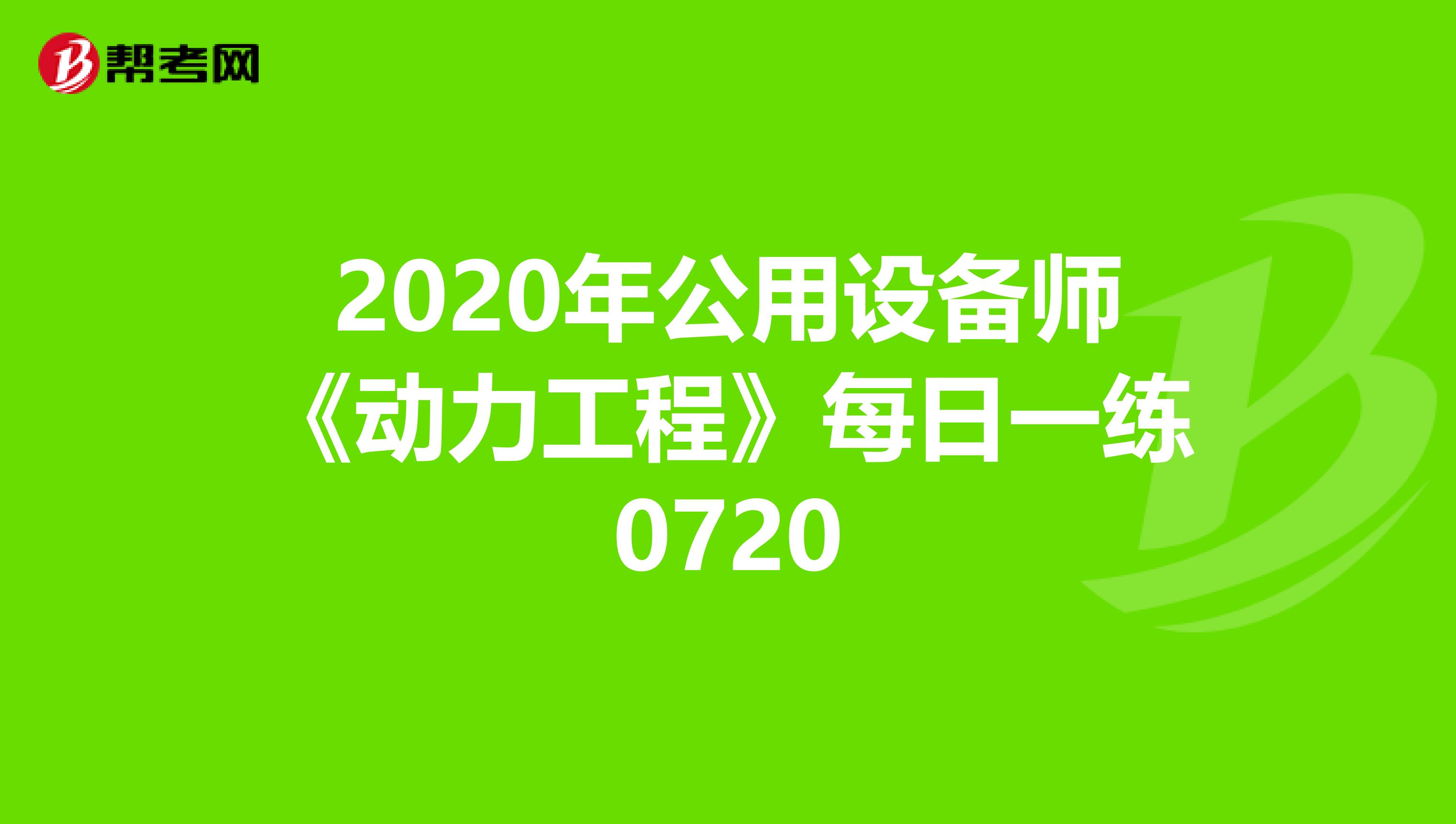 2020年公用设备师《动力工程》每日一练0720