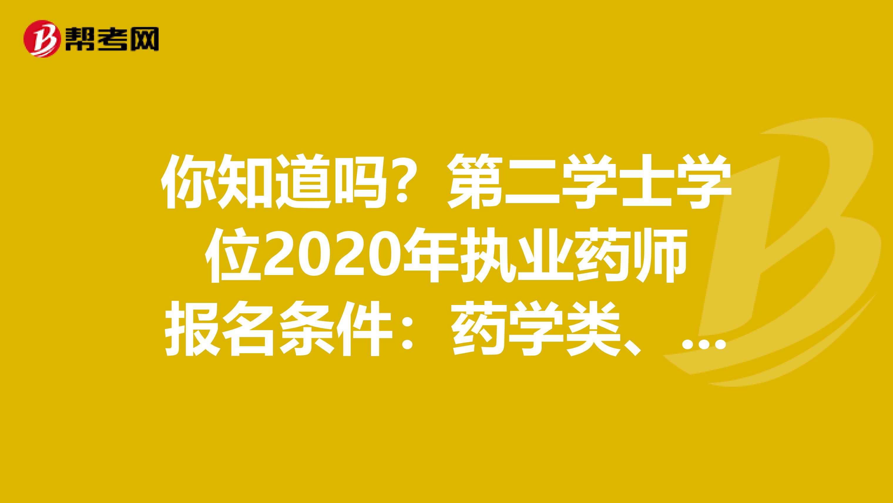 你知道吗？第二学士学位2020年执业药师报名条件：药学类、中药学类专业