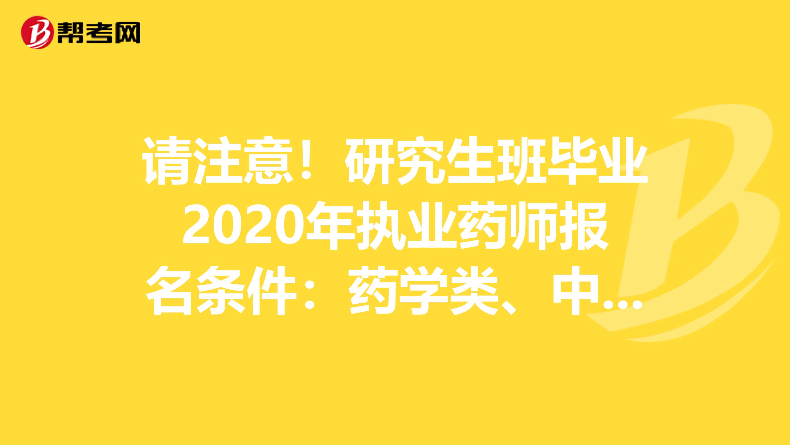 请注意！研究生班毕业2020年执业药师报名条件：药学类、中药学类专业