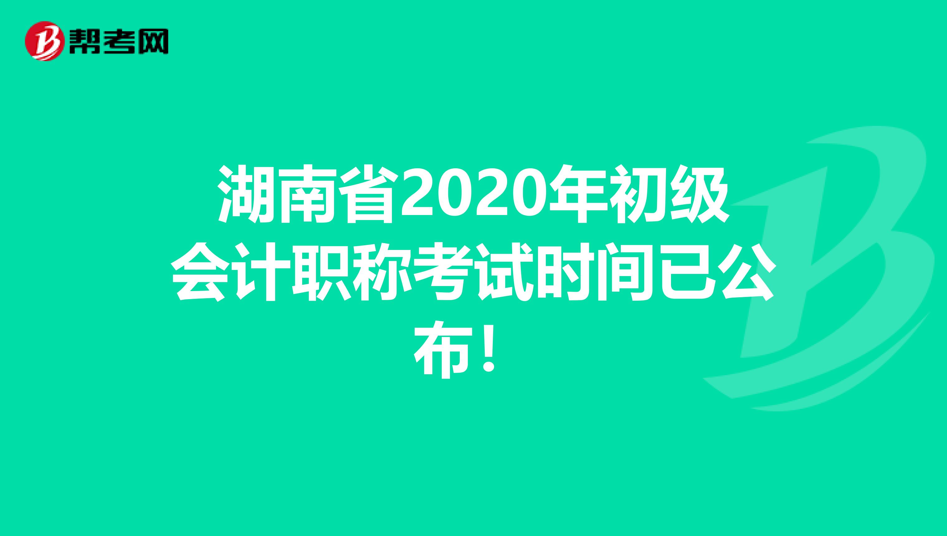 湖南省2020年初级会计职称考试时间已公布！