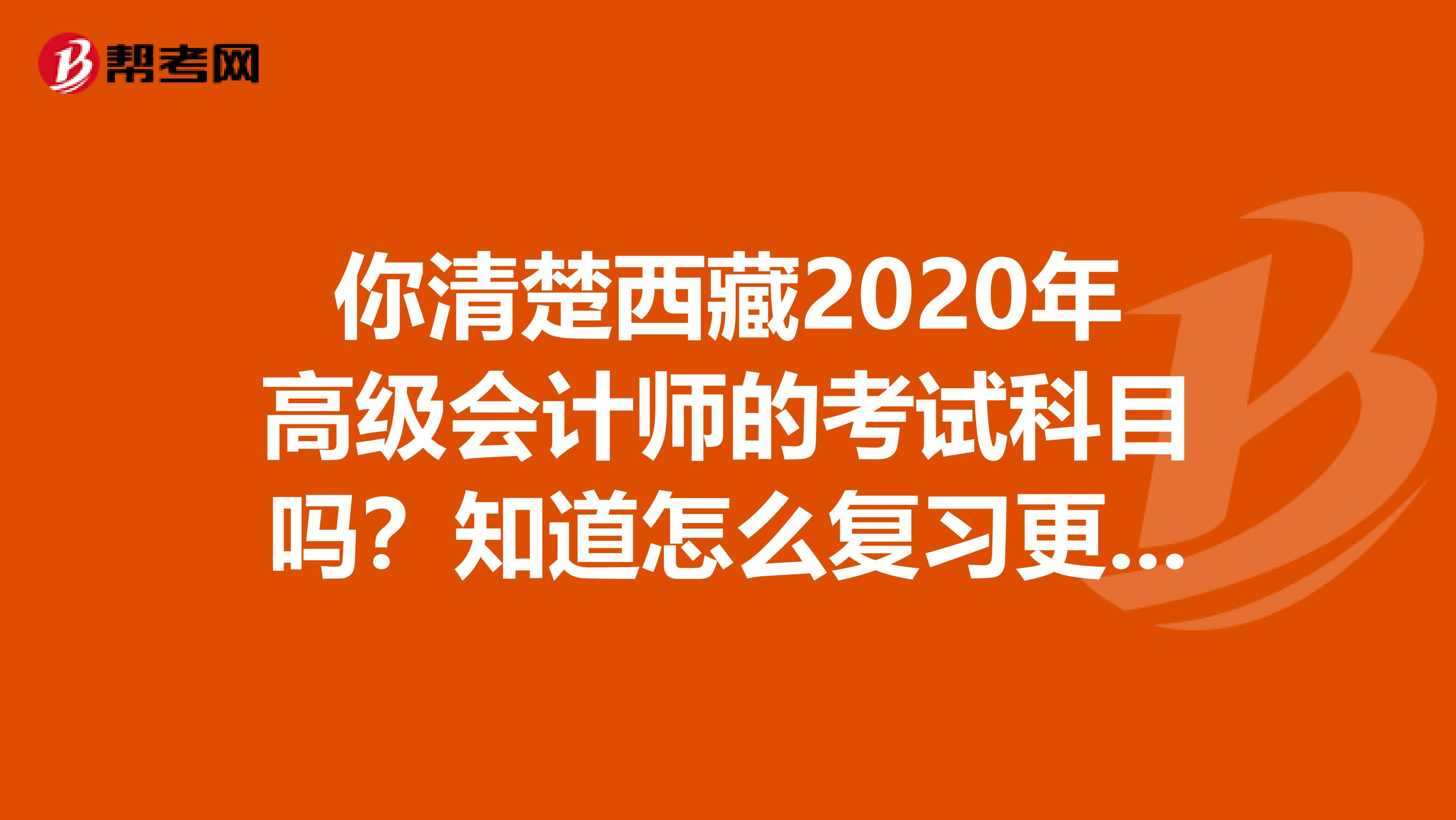 你清楚西藏2020年高级会计师的考试科目吗？知道怎么复习更高效吗