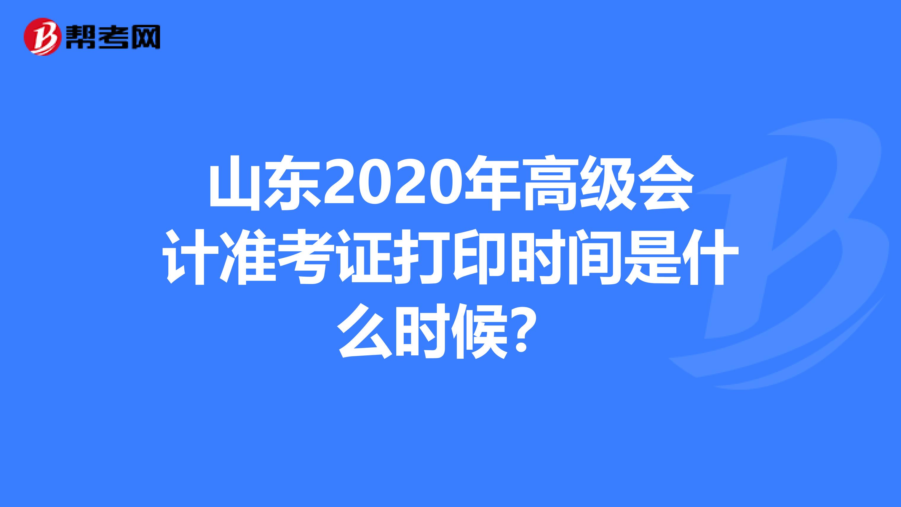 山东2020年高级会计准考证打印时间是什么时候？