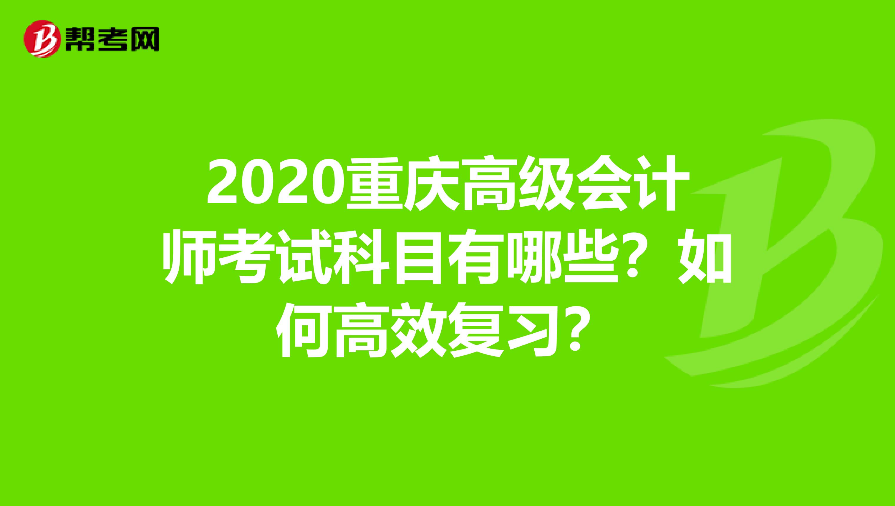 2020重庆高级会计师考试科目有哪些？如何高效复习？