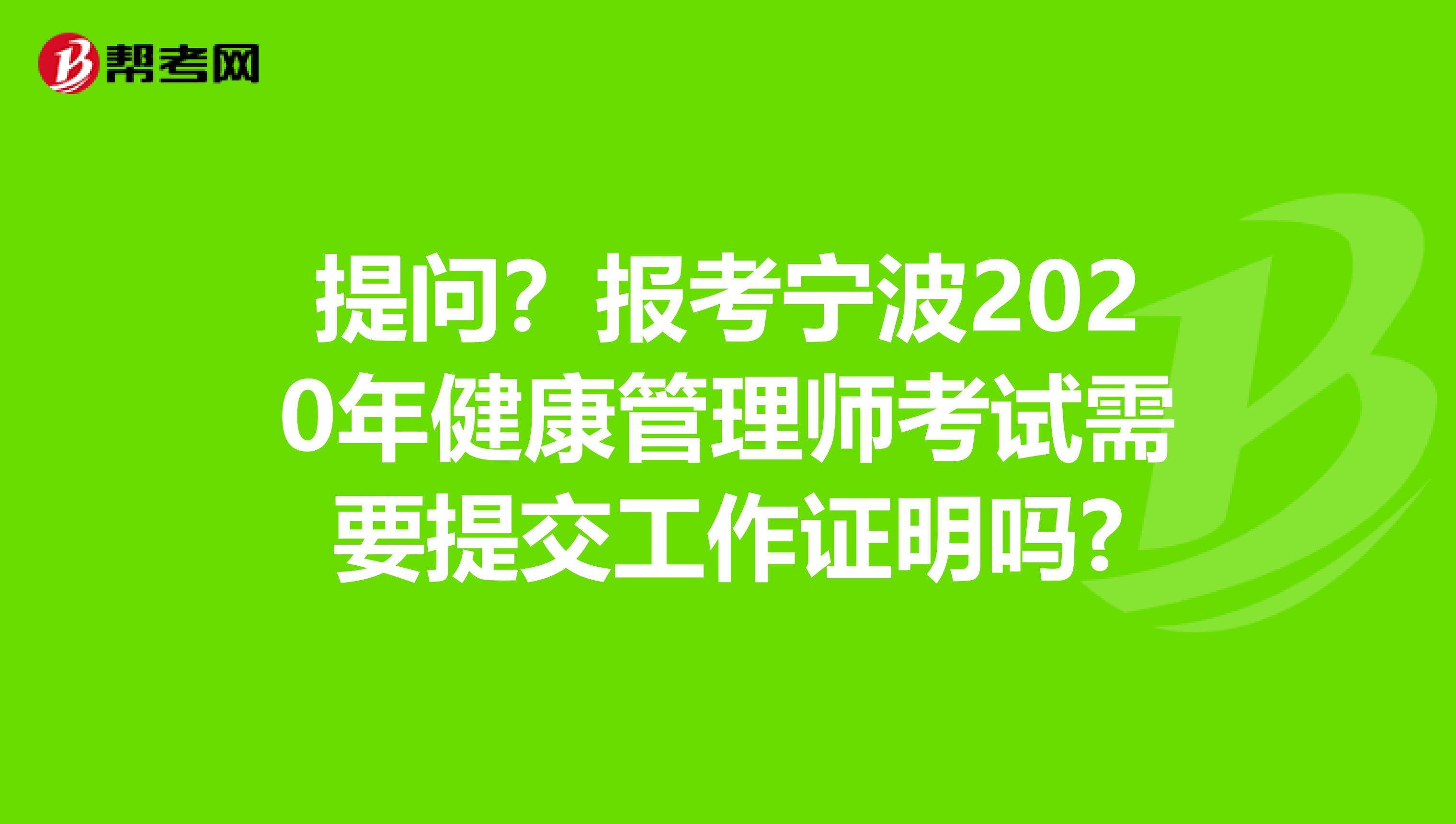 提问？报考宁波2020年健康管理师考试需要提交工作证明吗?
