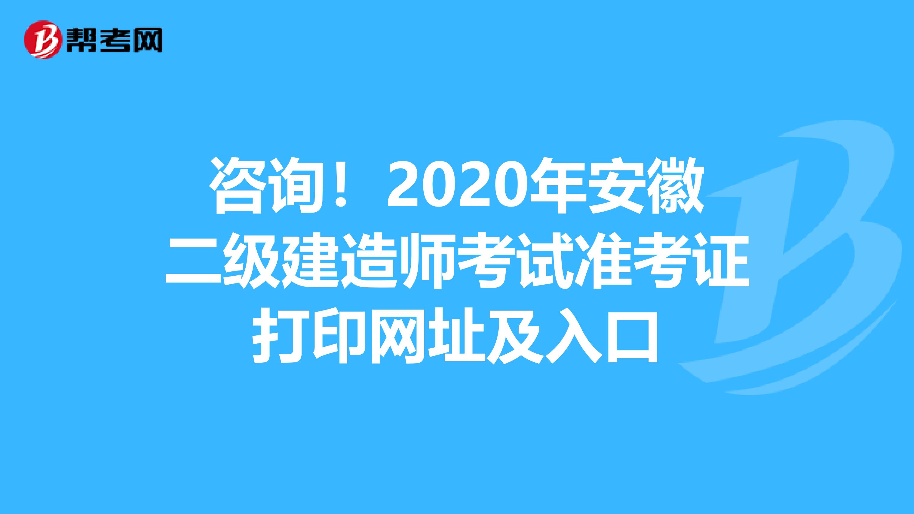 咨询！2020年安徽二级建造师考试准考证打印网址及入口