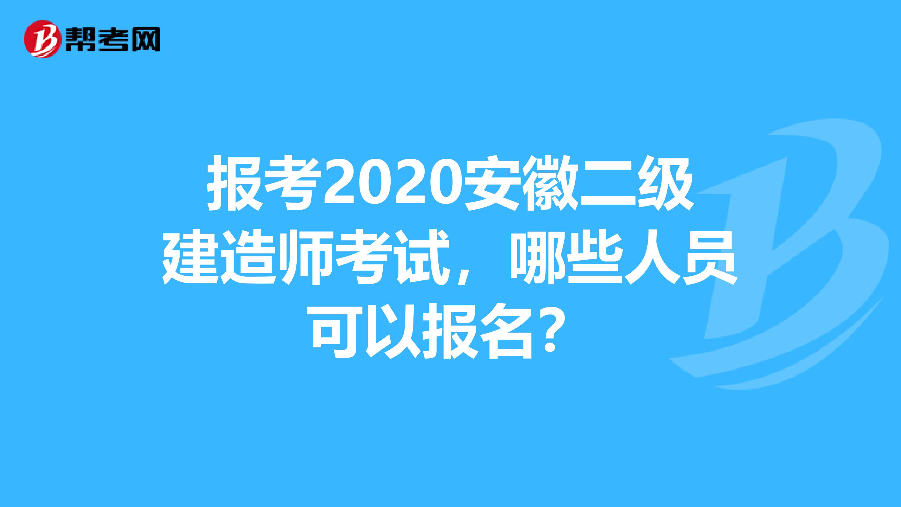 报考2020安徽二级建造师考试，哪些人员可以报名？