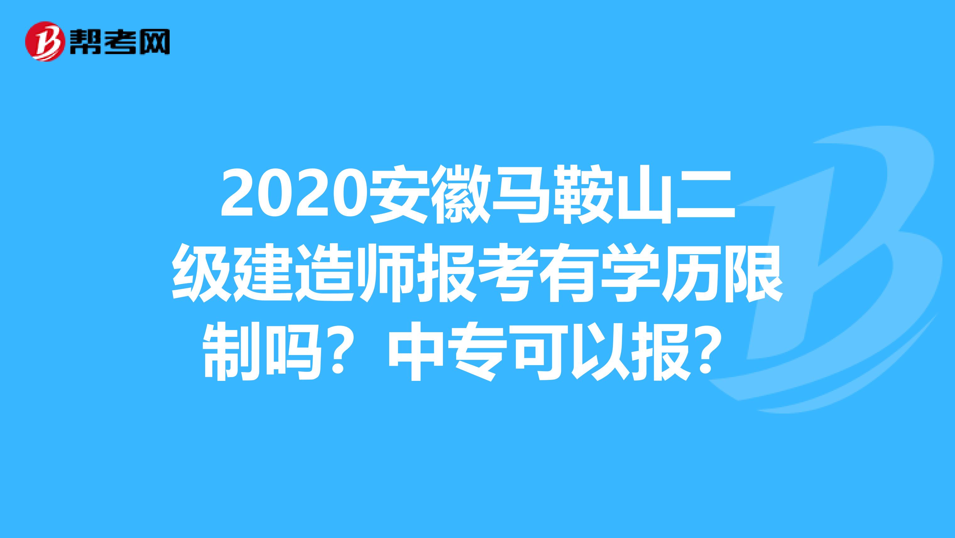 2020安徽马鞍山二级建造师报考有学历限制吗？中专可以报？