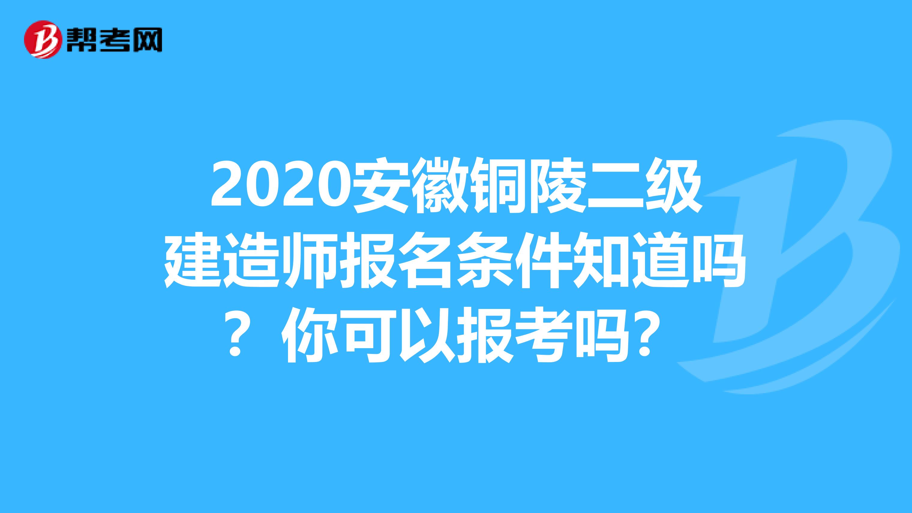 2020安徽铜陵二级建造师报名条件知道吗？你可以报考吗？