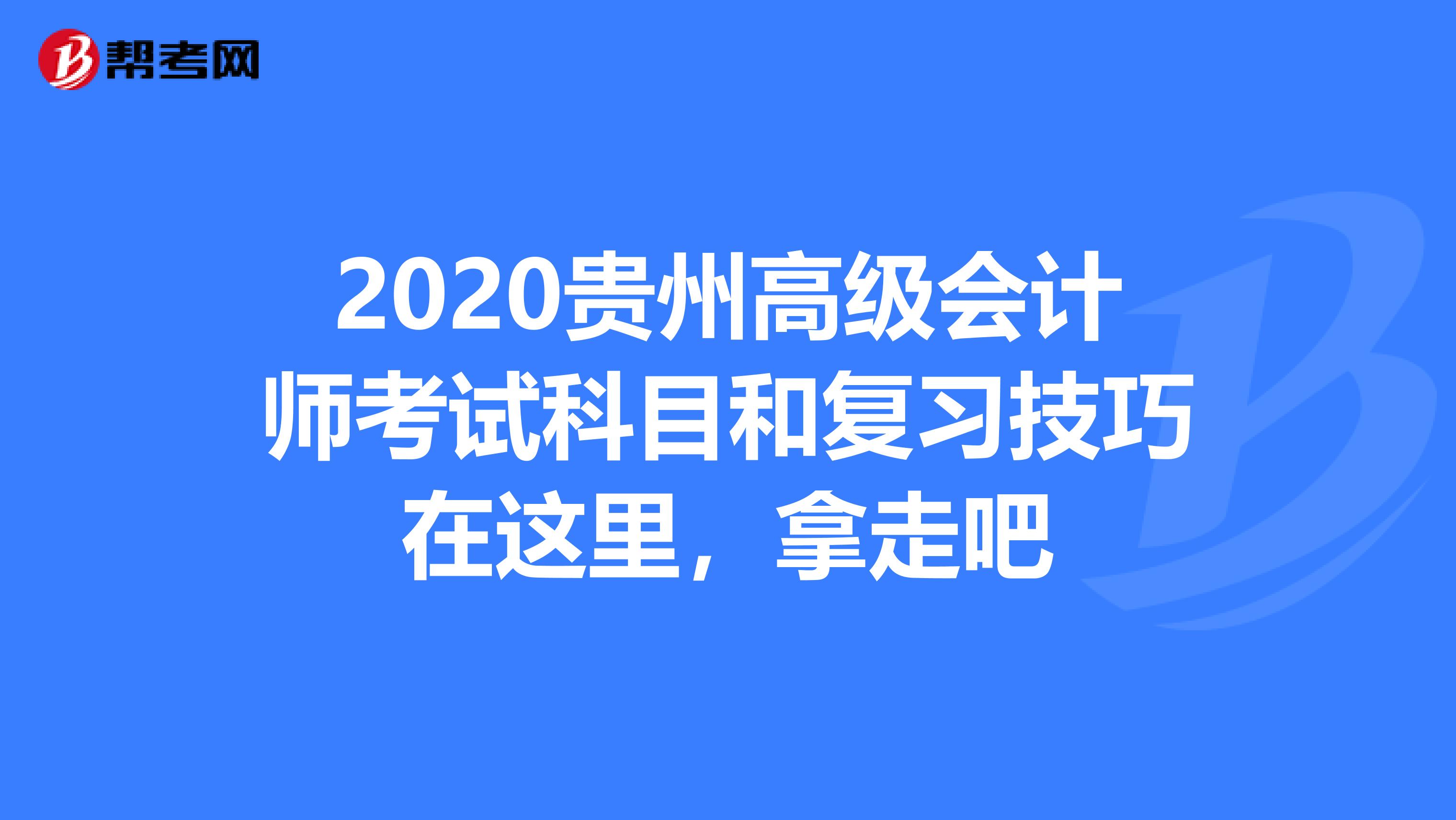 2020贵州高级会计师考试科目和复习技巧在这里，拿走吧