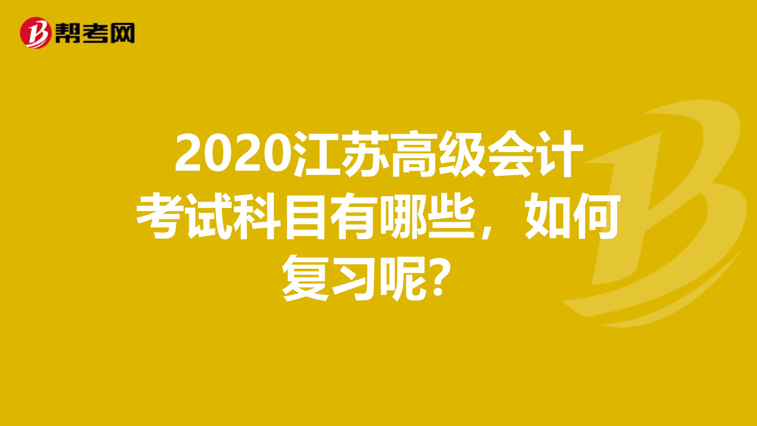 2020江苏高级会计考试科目有哪些，如何复习呢？