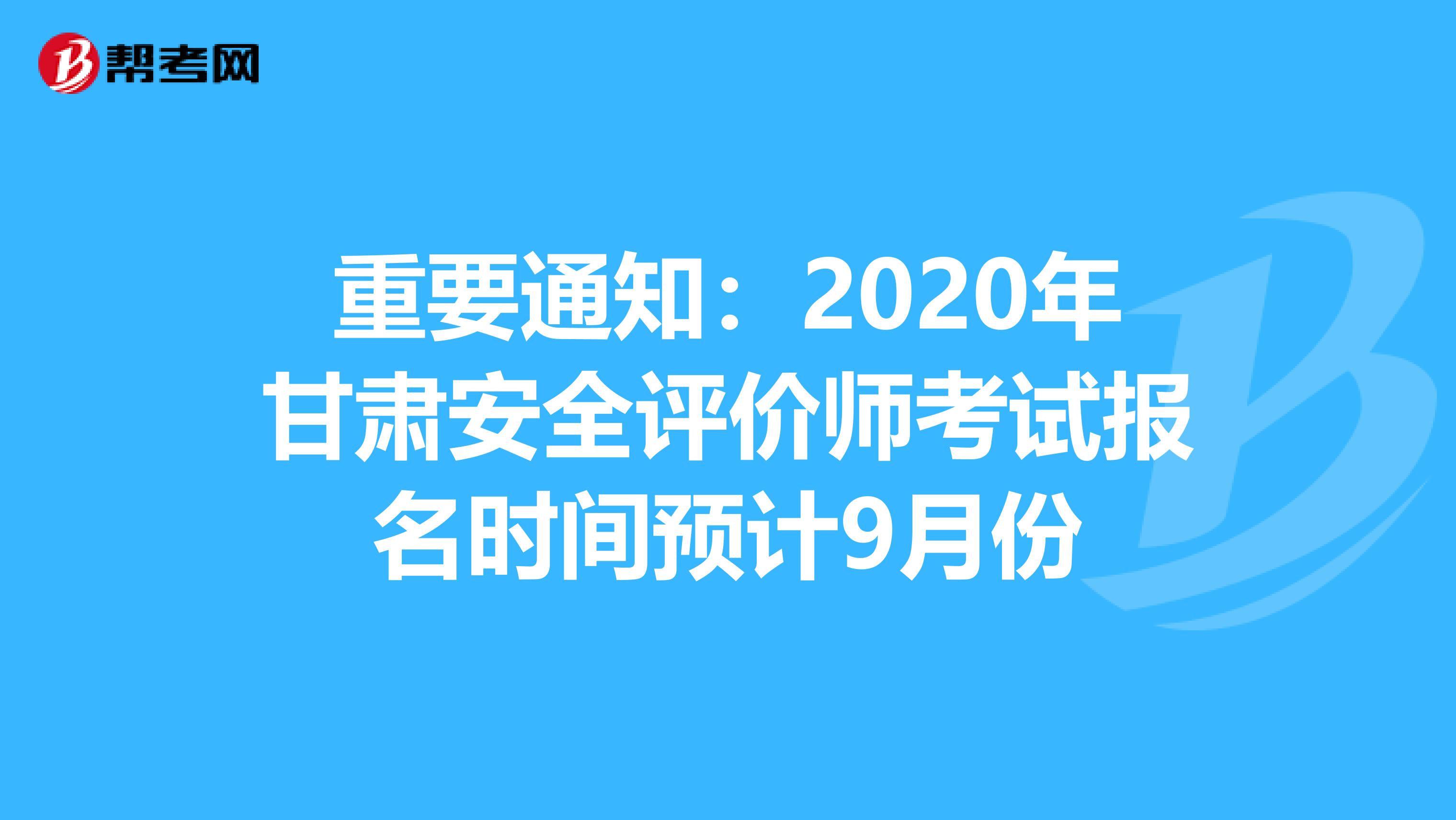 重要通知：2020年甘肃安全评价师考试报名时间预计9月份