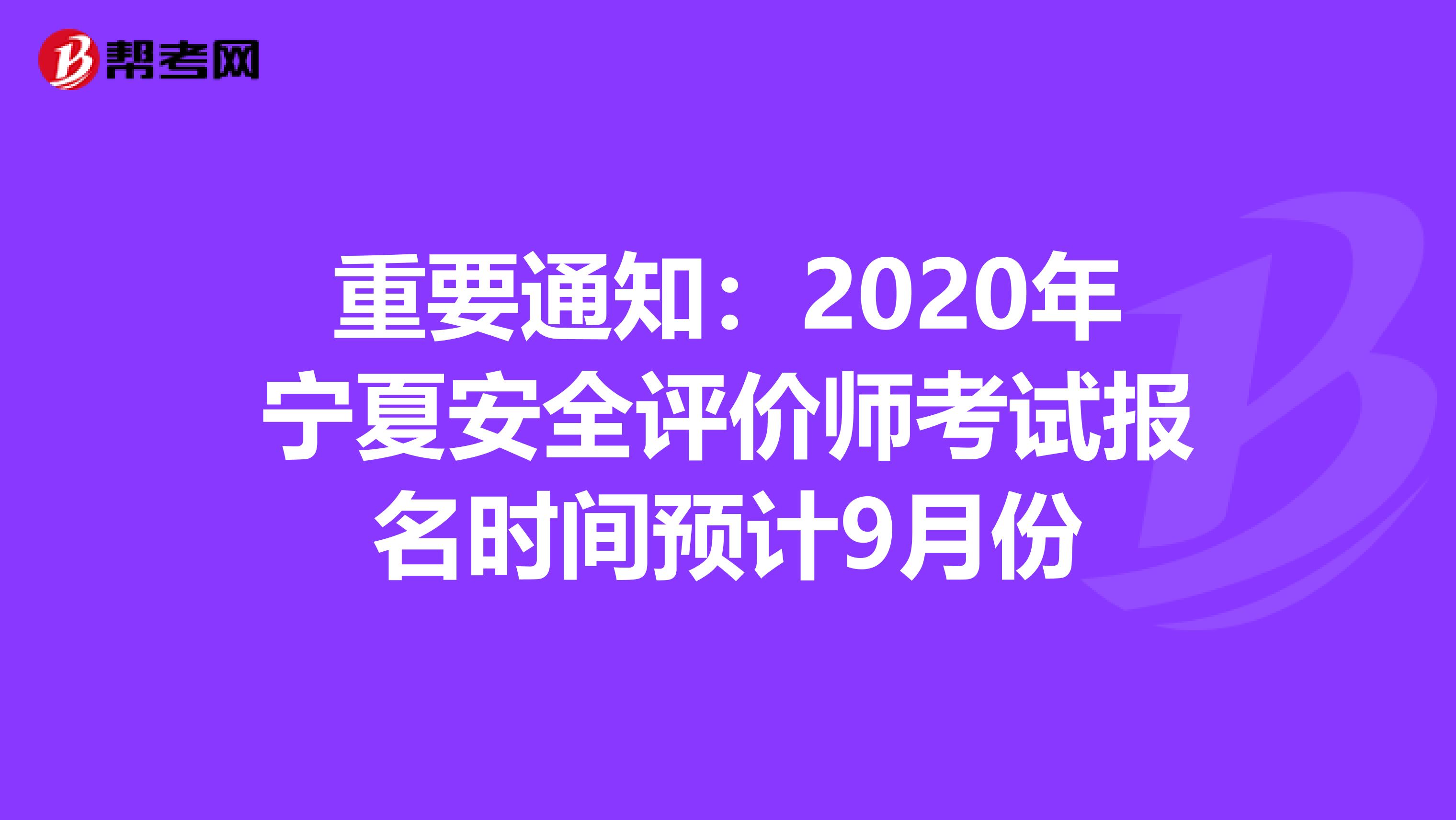 重要通知：2020年宁夏安全评价师考试报名时间预计9月份