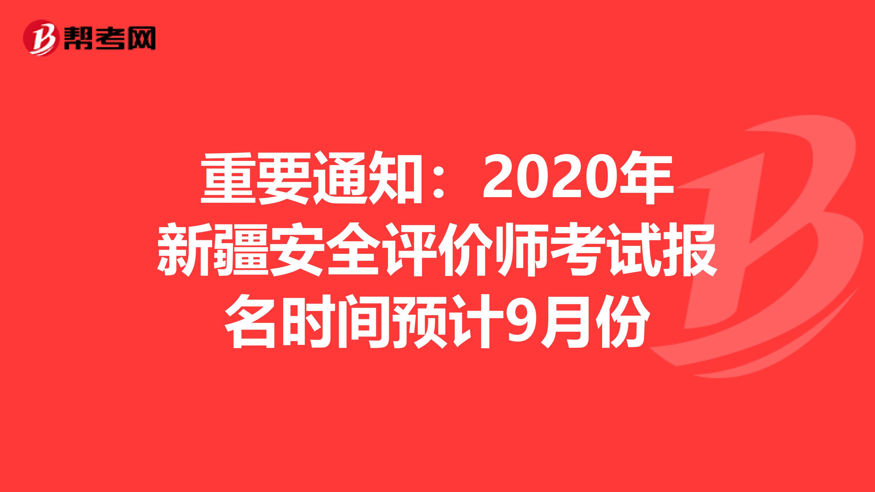 重要通知：2020年新疆安全评价师考试报名时间预计9月份